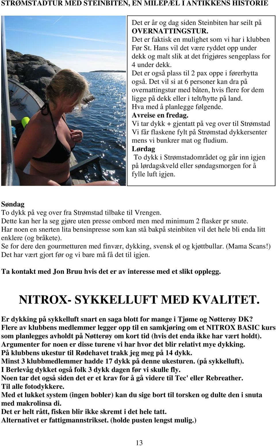 Det vil si at 6 personer kan dra på overnattingstur med båten, hvis flere for dem ligge på dekk eller i telt/hytte på land. Hva med å planlegge følgende. Avreise en fredag.