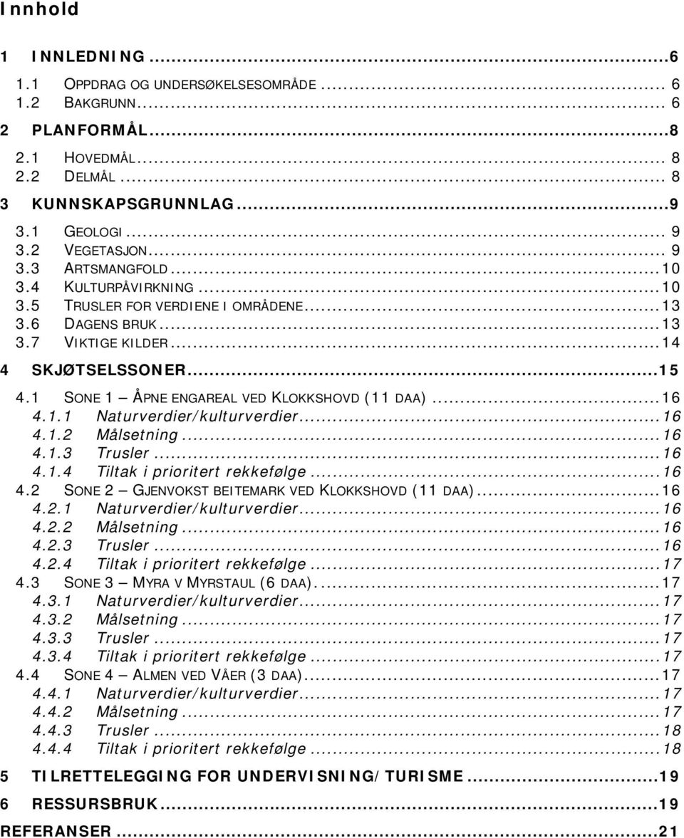 ..16 4.1.2 Målsetning...16 4.1.3 Trusler...16 4.1.4 Tiltak i prioritert rekkefølge...16 4.2 SONE 2 GJENVOKST BEITEMARK VED KLOKKSHOVD (11 DAA)...16 4.2.1 Naturverdier/kulturverdier...16 4.2.2 Målsetning...16 4.2.3 Trusler...16 4.2.4 Tiltak i prioritert rekkefølge...17 4.