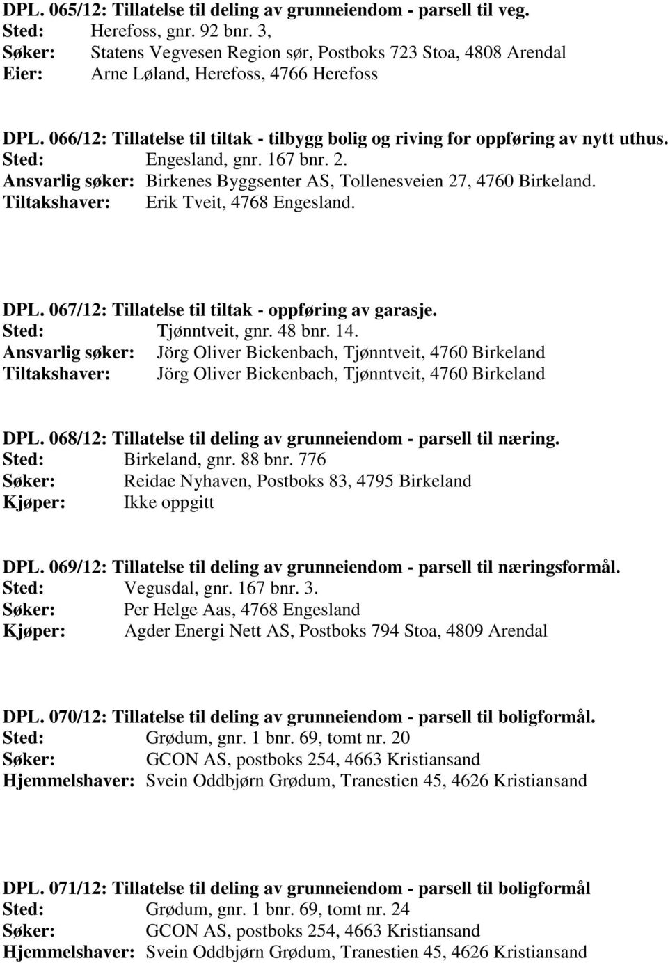 066/12: Tillatelse til tiltak - tilbygg bolig og riving for oppføring av nytt uthus. Sted: Engesland, gnr. 167 bnr. 2. Ansvarlig søker: Birkenes Byggsenter AS, Tollenesveien 27, 4760 Birkeland.