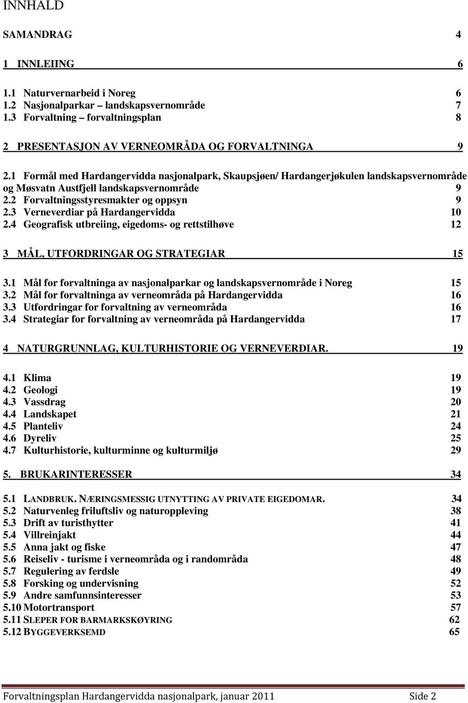 3 Verneverdiar på Hardangervidda 10 2.4 Geografisk utbreiing, eigedoms- og rettstilhøve 12 3 MÅL, UTFORDRINGAR OG STRATEGIAR 15 3.