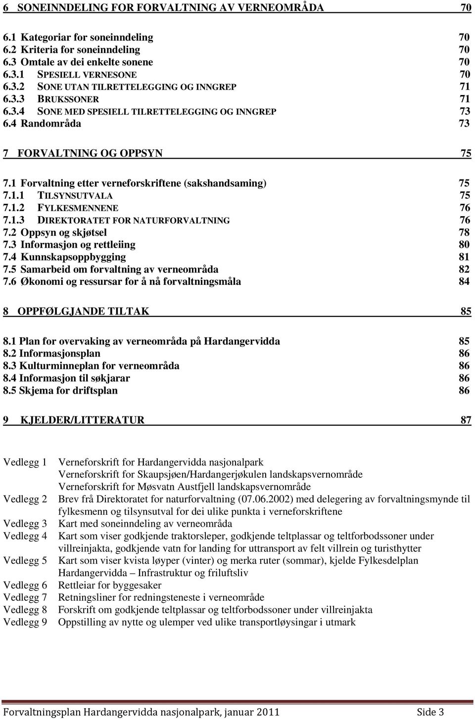 1.2 FYLKESMENNENE 76 7.1.3 DIREKTORATET FOR NATURFORVALTNING 76 7.2 Oppsyn og skjøtsel 78 7.3 Informasjon og rettleiing 80 7.4 Kunnskapsoppbygging 81 7.5 Samarbeid om forvaltning av verneområda 82 7.