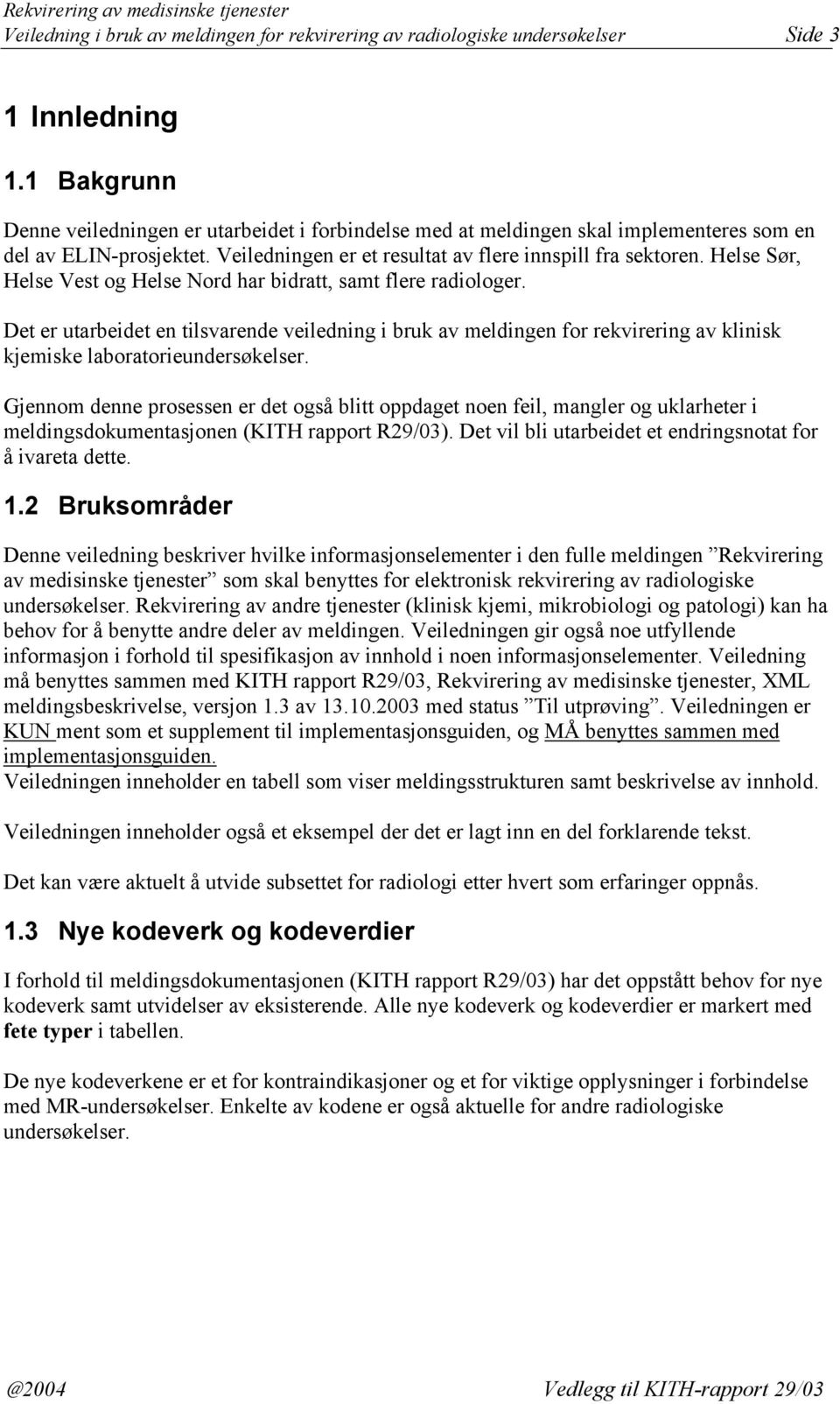 Helse Sør, Helse Vest og Helse Nord har bidratt, samt flere radiologer. Det er utarbeidet en tilsvarende veiledning i bruk av meldingen for rekvirering av klinisk kjemiske laboratorieundersøkelser.