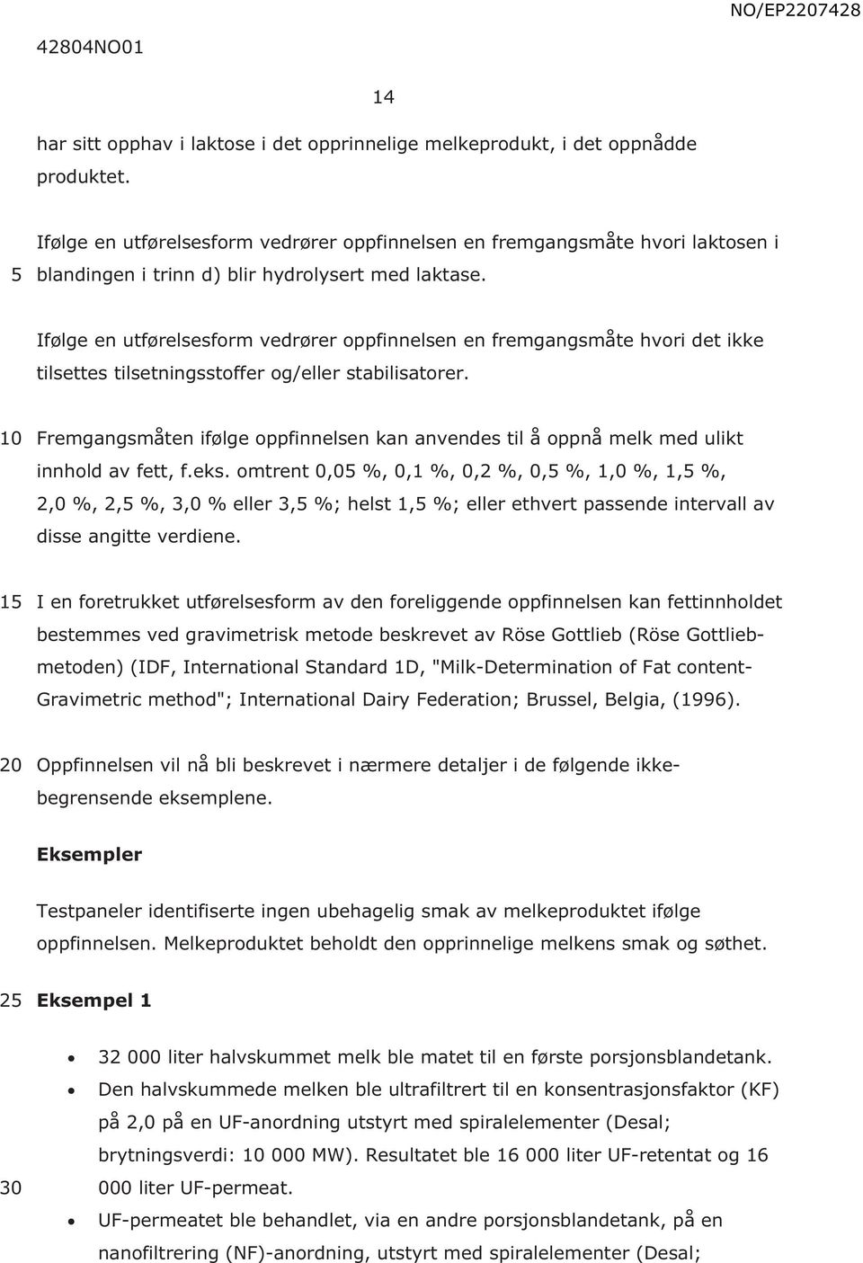 Ifølge en utførelsesform vedrører oppfinnelsen en fremgangsmåte hvori det ikke tilsettes tilsetningsstoffer og/eller stabilisatorer.