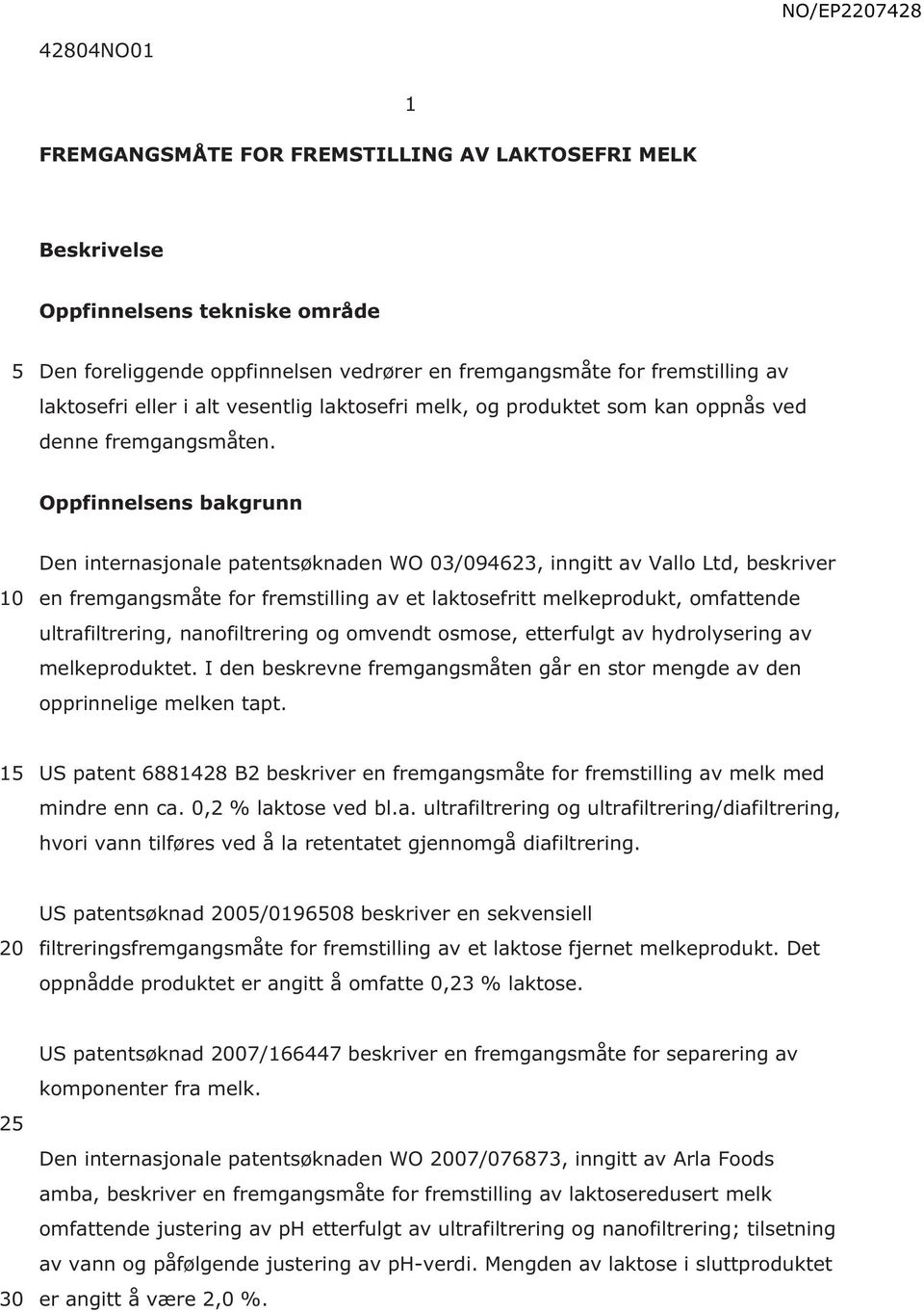 Oppfinnelsens bakgrunn Den internasjonale patentsøknaden WO 03/094623, inngitt av Vallo Ltd, beskriver en fremgangsmåte for fremstilling av et laktosefritt melkeprodukt, omfattende ultrafiltrering,