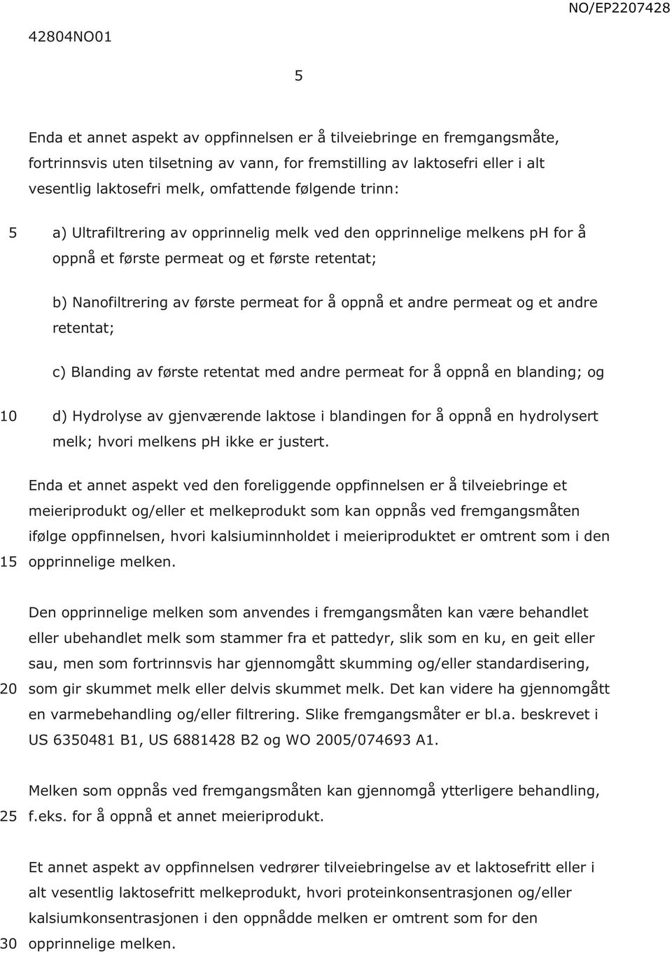 permeat og et andre retentat; c) Blanding av første retentat med andre permeat for å oppnå en blanding; og d) Hydrolyse av gjenværende laktose i blandingen for å oppnå en hydrolysert melk; hvori