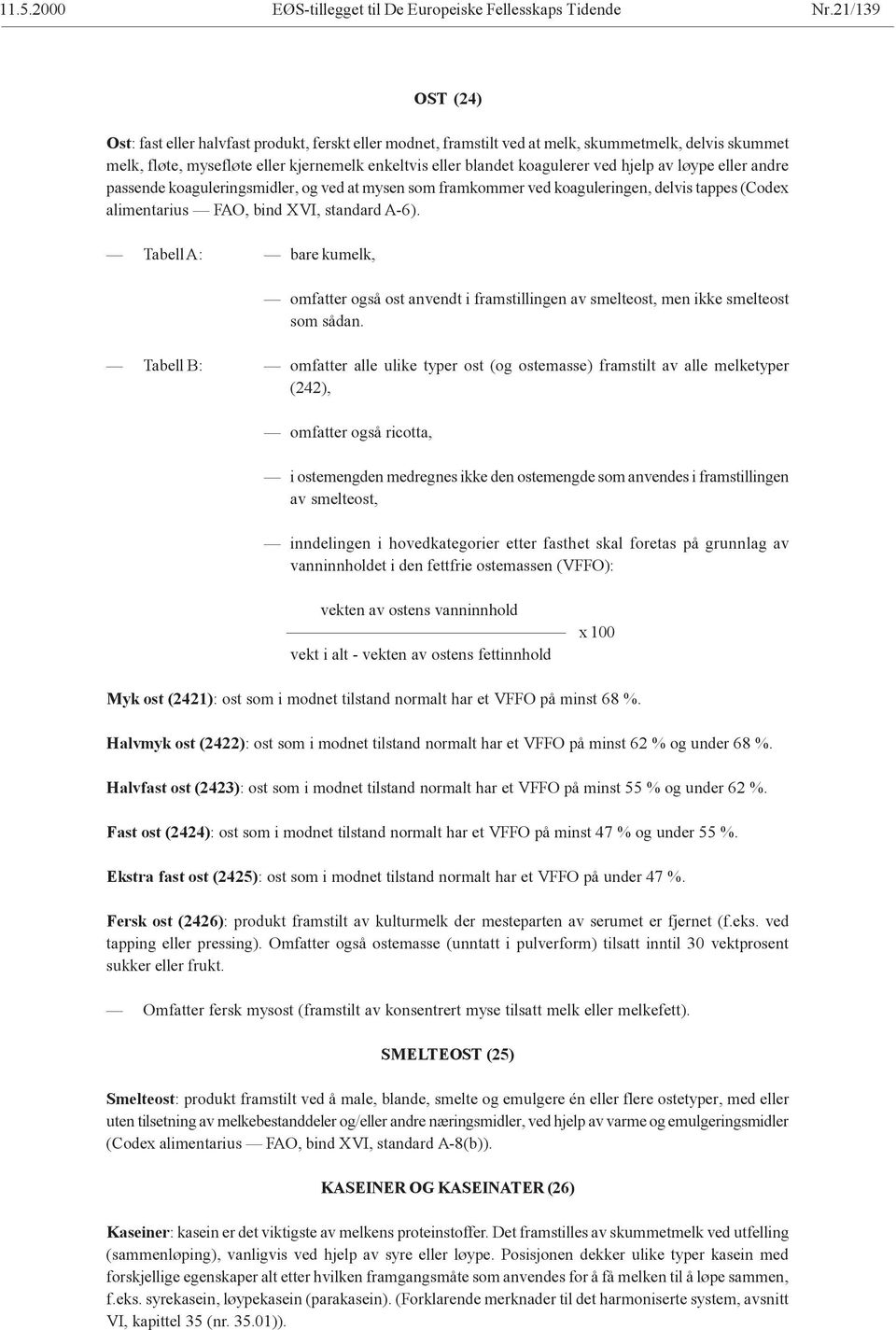 ved hjelp av løype eller andre passende koaguleringsmidler, og ved at mysen som framkommer ved koaguleringen, delvis tappes (Codex alimentarius FAO, bind XVI, standard A-6).