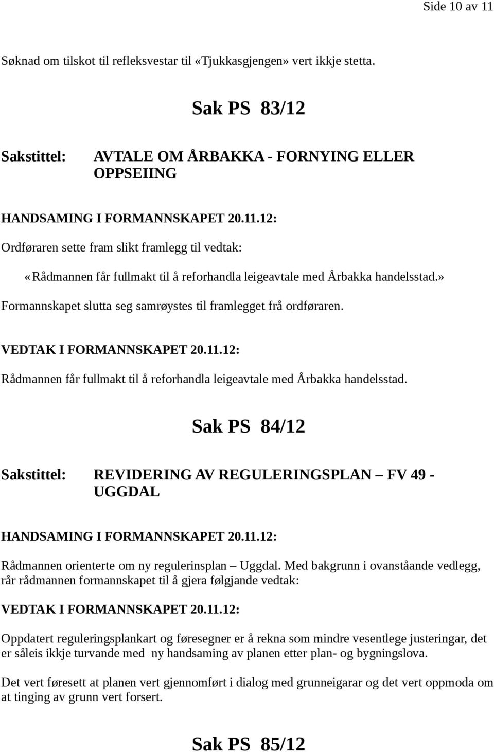 » Formannskapet slutta seg samrøystes til framlegget frå ordføraren. Rådmannen får fullmakt til å reforhandla leigeavtale med Årbakka handelsstad.