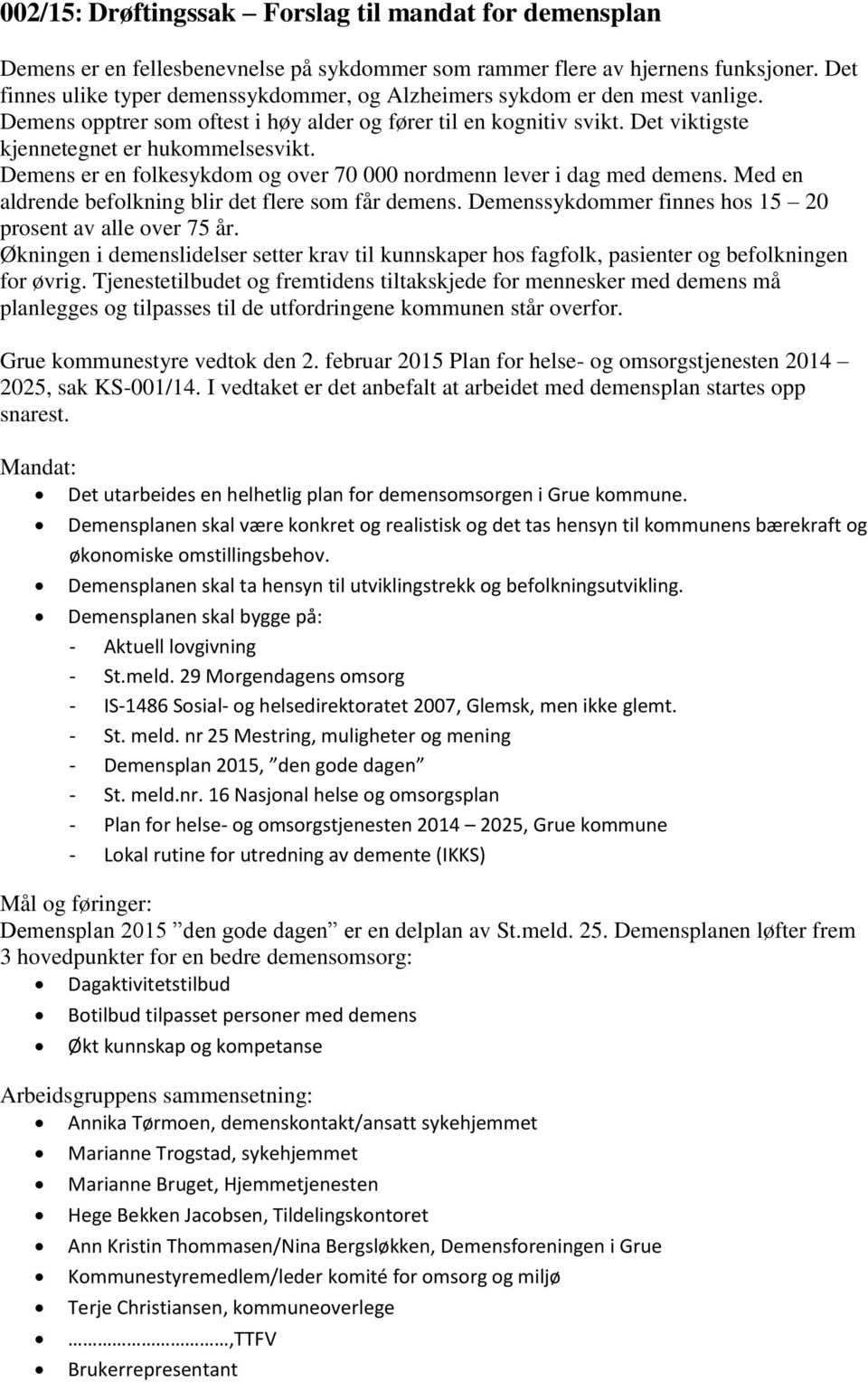 Demens er en folkesykdom og over 70 000 nordmenn lever i dag med demens. Med en aldrende befolkning blir det flere som får demens. Demenssykdommer finnes hos 15 20 prosent av alle over 75 år.