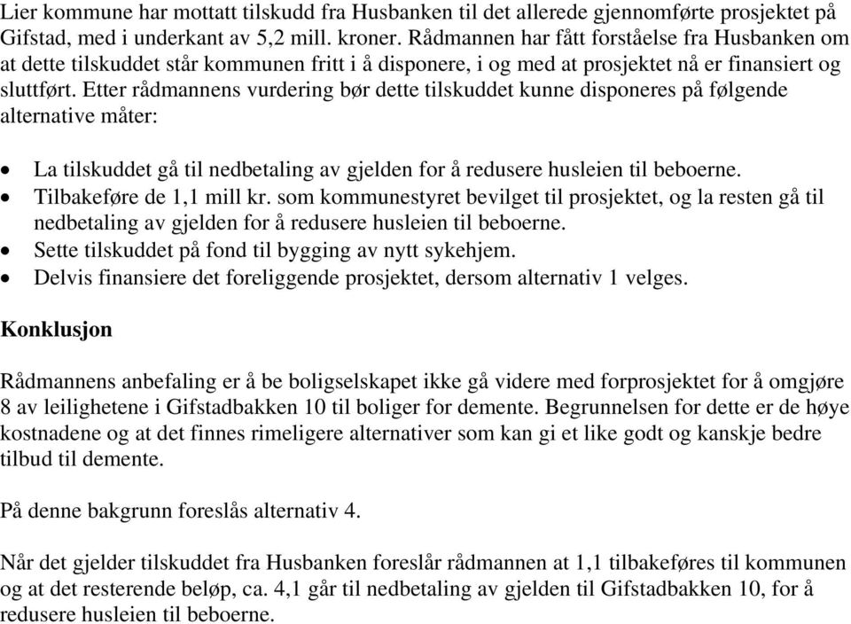 Etter rådmannens vurdering bør dette tilskuddet kunne disponeres på følgende alternative måter: La tilskuddet gå til nedbetaling av gjelden for å redusere husleien til beboerne.