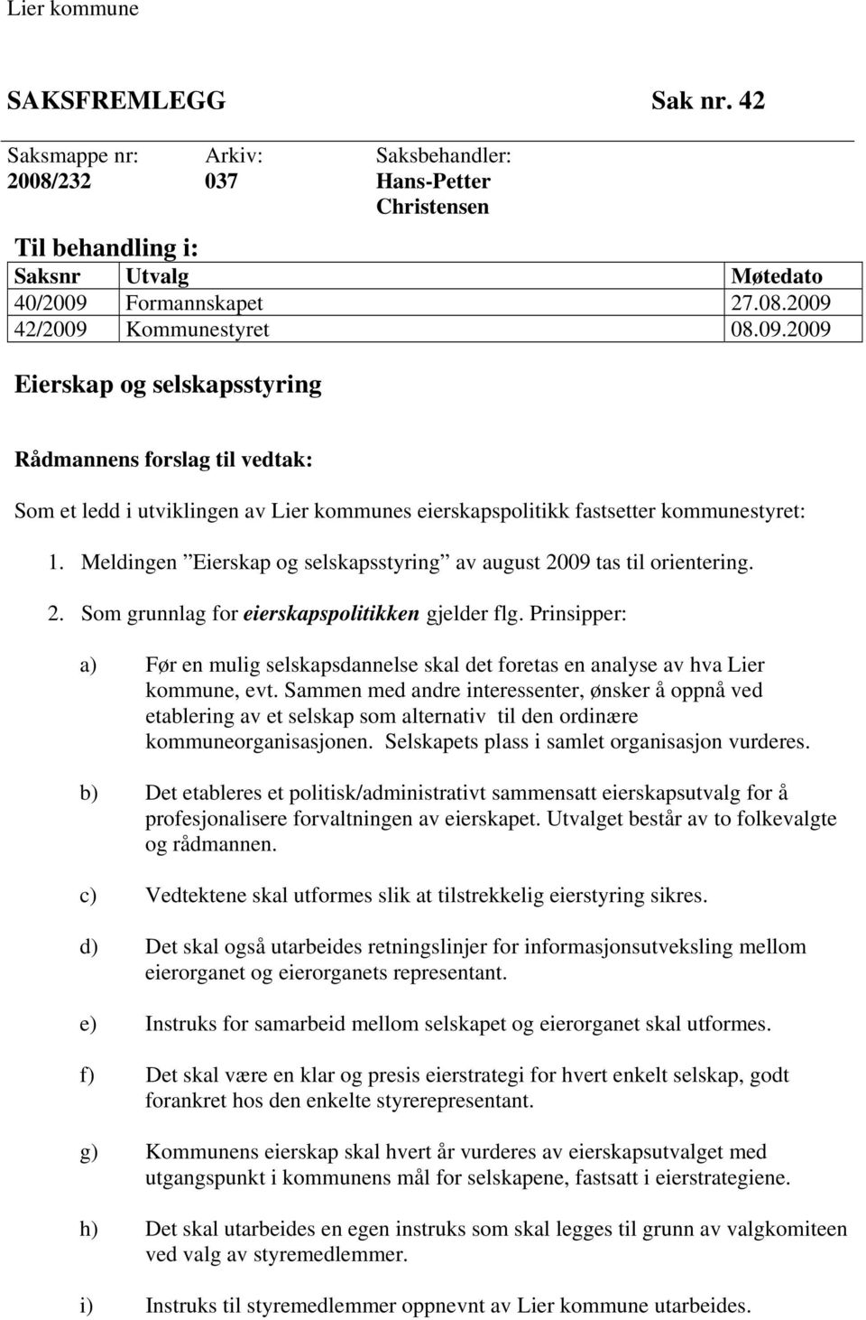 Meldingen Eierskap og selskapsstyring av august 2009 tas til orientering. 2. Som grunnlag for eierskapspolitikken gjelder flg.