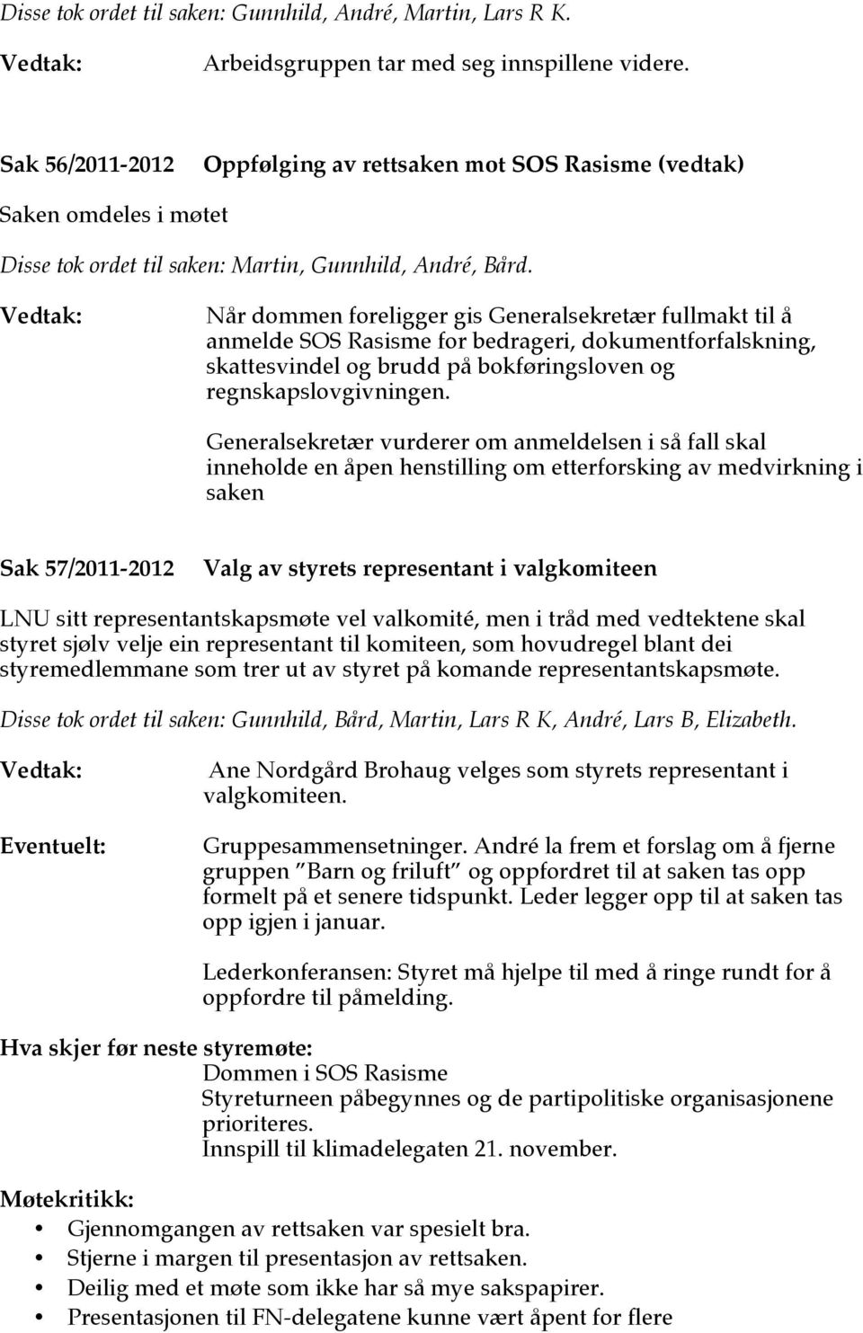 Når dommen foreligger gis Generalsekretær fullmakt til å anmelde SOS Rasisme for bedrageri, dokumentforfalskning, skattesvindel og brudd på bokføringsloven og regnskapslovgivningen.