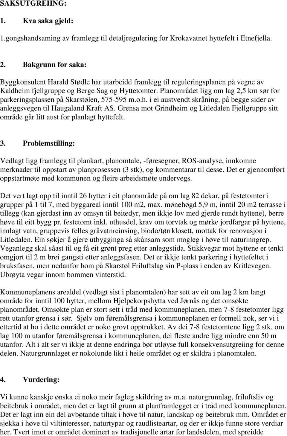 Planområdet ligg om lag 2,5 km sør for parkeringsplassen på Skarstølen, 575-595 m.o.h. i ei austvendt skråning, på begge sider av anleggsvegen til Haugaland Kraft AS.