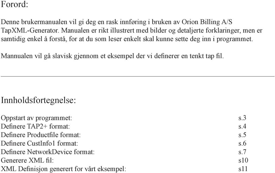 inn i programmet. Mannualen vil gå slavisk gjennom et eksempel der vi definerer en tenkt tap fil. Innholdsfortegnelse: Oppstart av programmet: s.