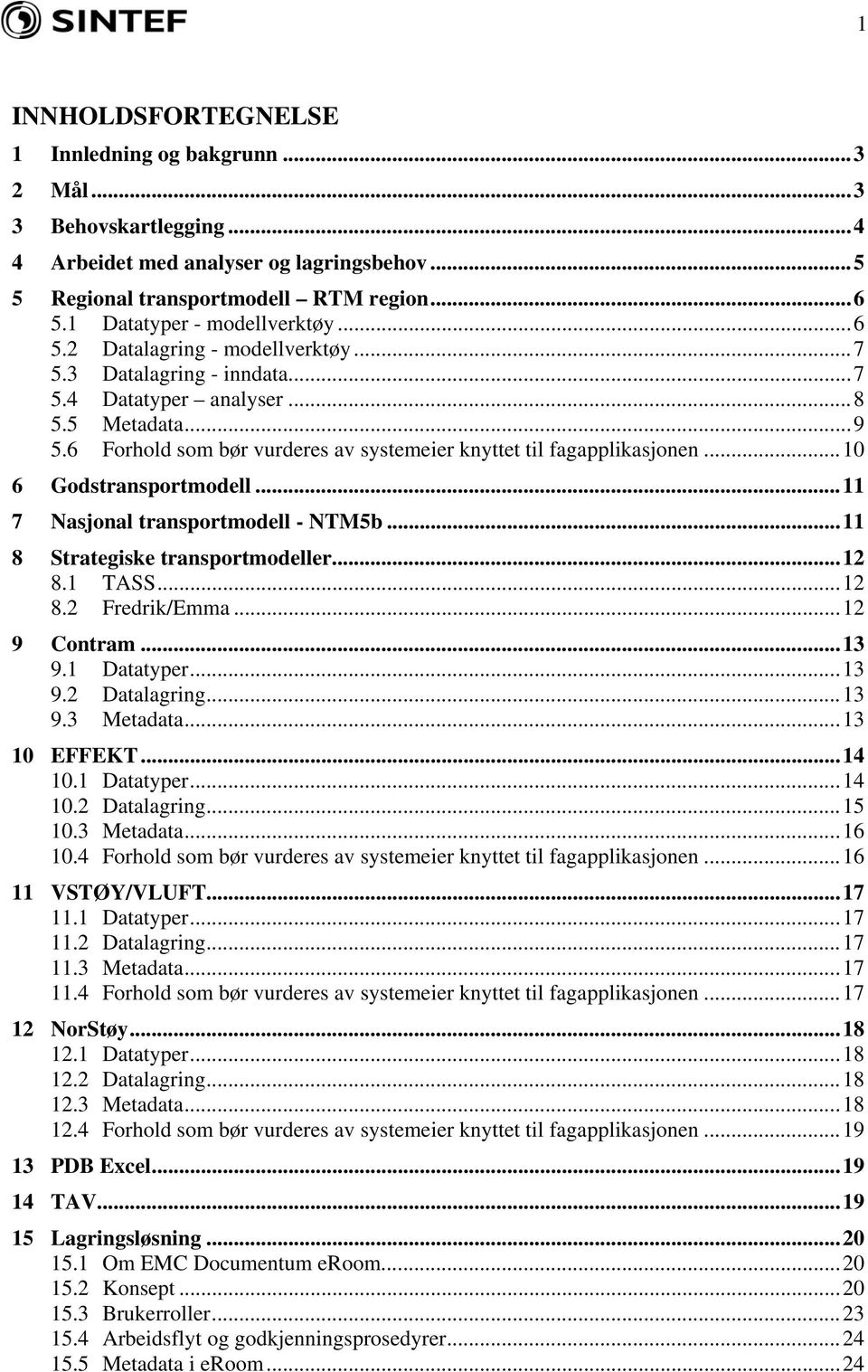 6 Forhold som bør vurderes av systemeier knyttet til fagapplikasjonen...10 6 Godstransportmodell...11 7 Nasjonal transportmodell - NTM5b...11 8 Strategiske transportmodeller...12 8.1 TASS...12 8.2 Fredrik/Emma.