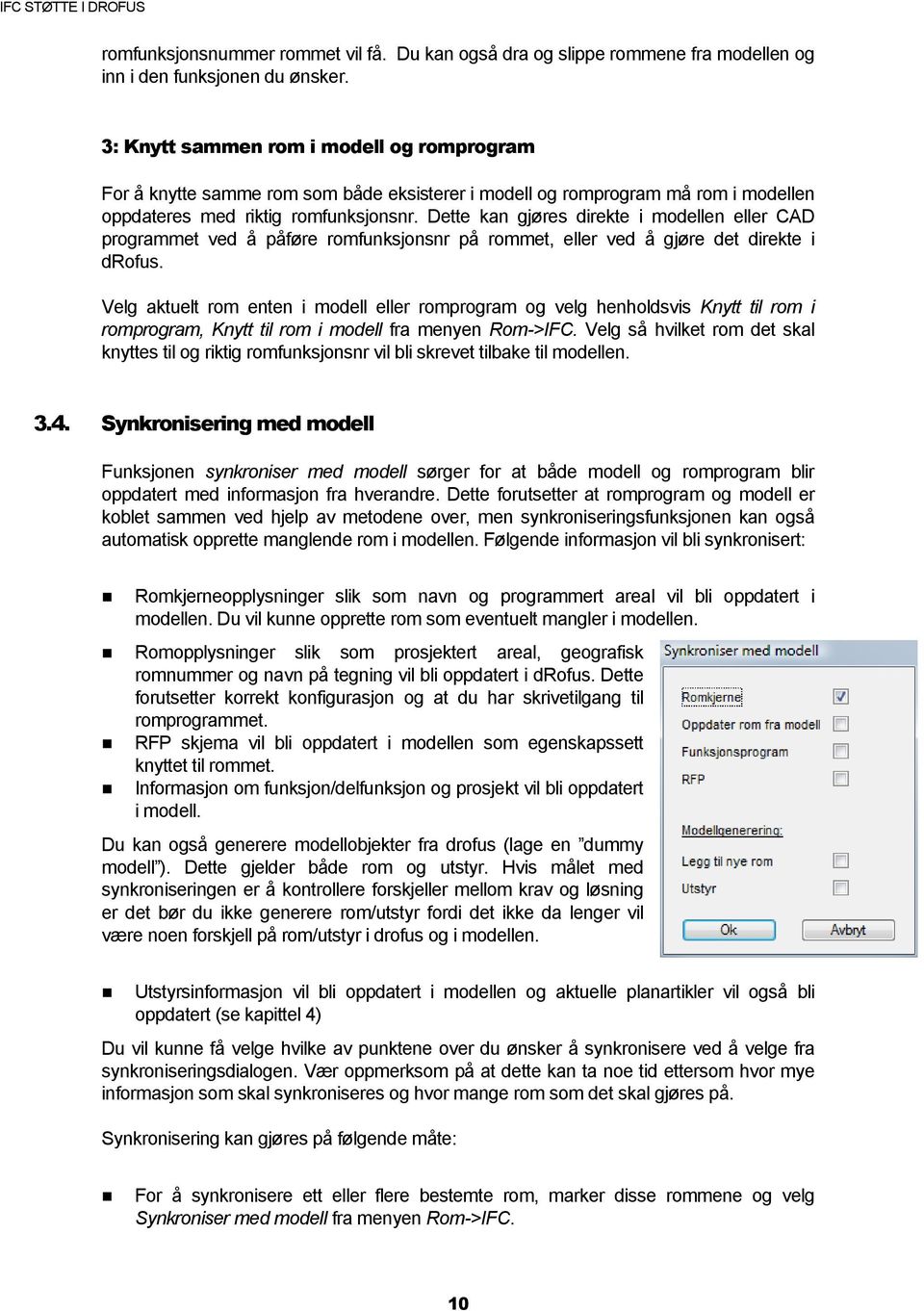 Dette kan gjøres direkte i modellen eller CAD programmet ved å påføre romfunksjonsnr på rommet, eller ved å gjøre det direkte i drofus.