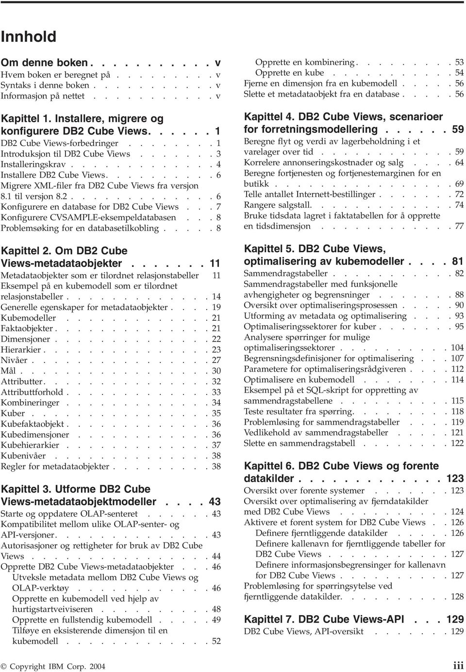 1 til ersjon 8.2.............6 Konfigurere en database for DB2 Cube Views...7 Konfigurere CVSAMPLE-eksempeldatabasen...8 Problemsøking for en databasetilkobling.....8 Kapittel 2.