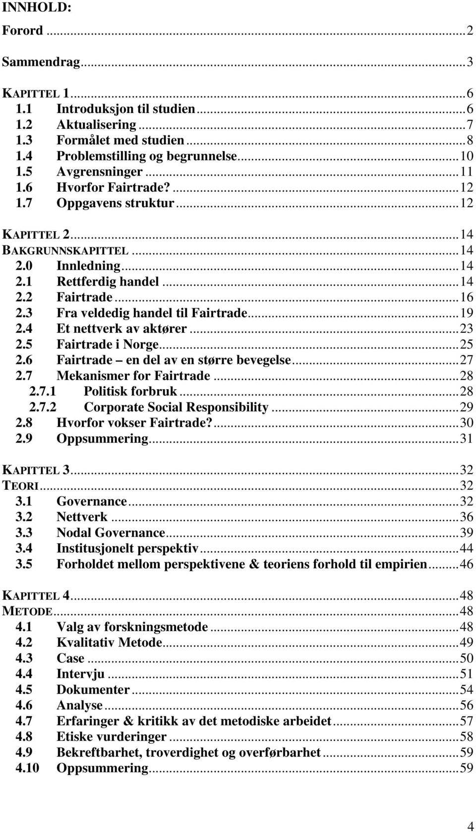 ..19 2.4 Et nettverk av aktører...23 2.5 Fairtrade i Norge...25 2.6 Fairtrade en del av en større bevegelse...27 2.7 Mekanismer for Fairtrade...28 2.7.1 Politisk forbruk...28 2.7.2 Corporate Social Responsibility.