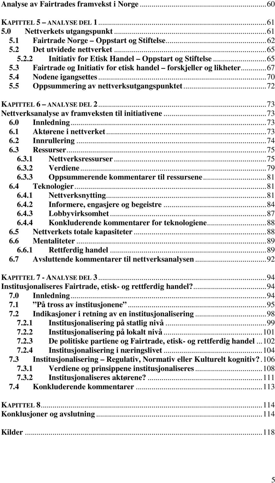 5 Oppsummering av nettverksutgangspunktet...72 KAPITTEL 6 ANALYSE DEL 2...73 Nettverksanalyse av framveksten til initiativene...73 6.0 Innledning...73 6.1 Aktørene i nettverket...73 6.2 Innrullering.