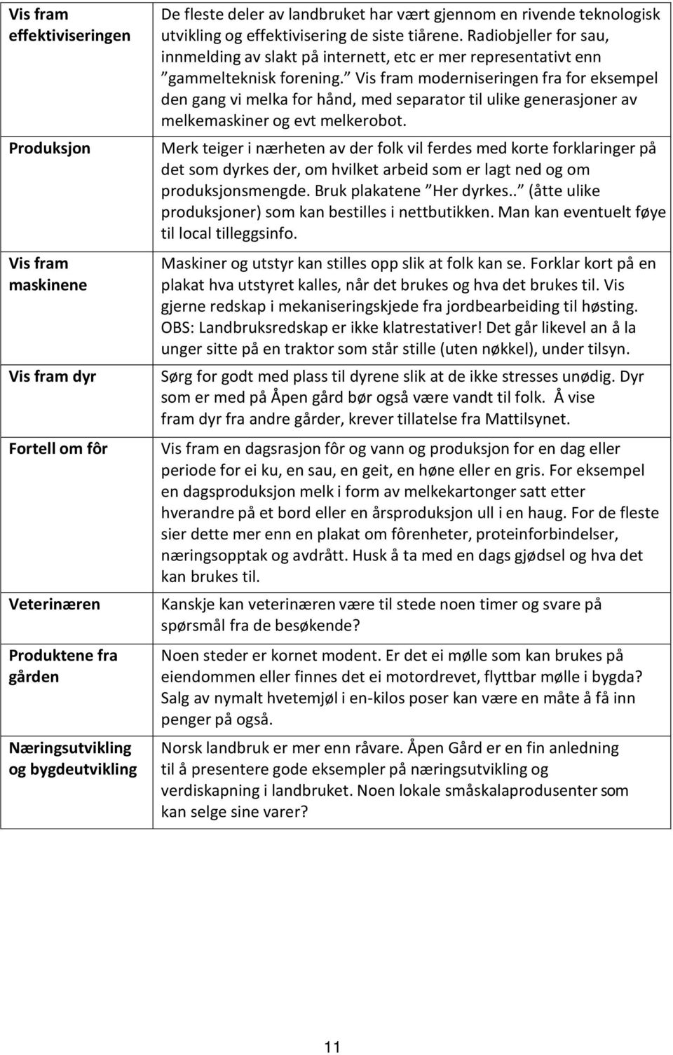 Vis fram moderniseringen fra for eksempel den gang vi melka for hånd, med separator til ulike generasjoner av melkemaskiner og evt melkerobot.