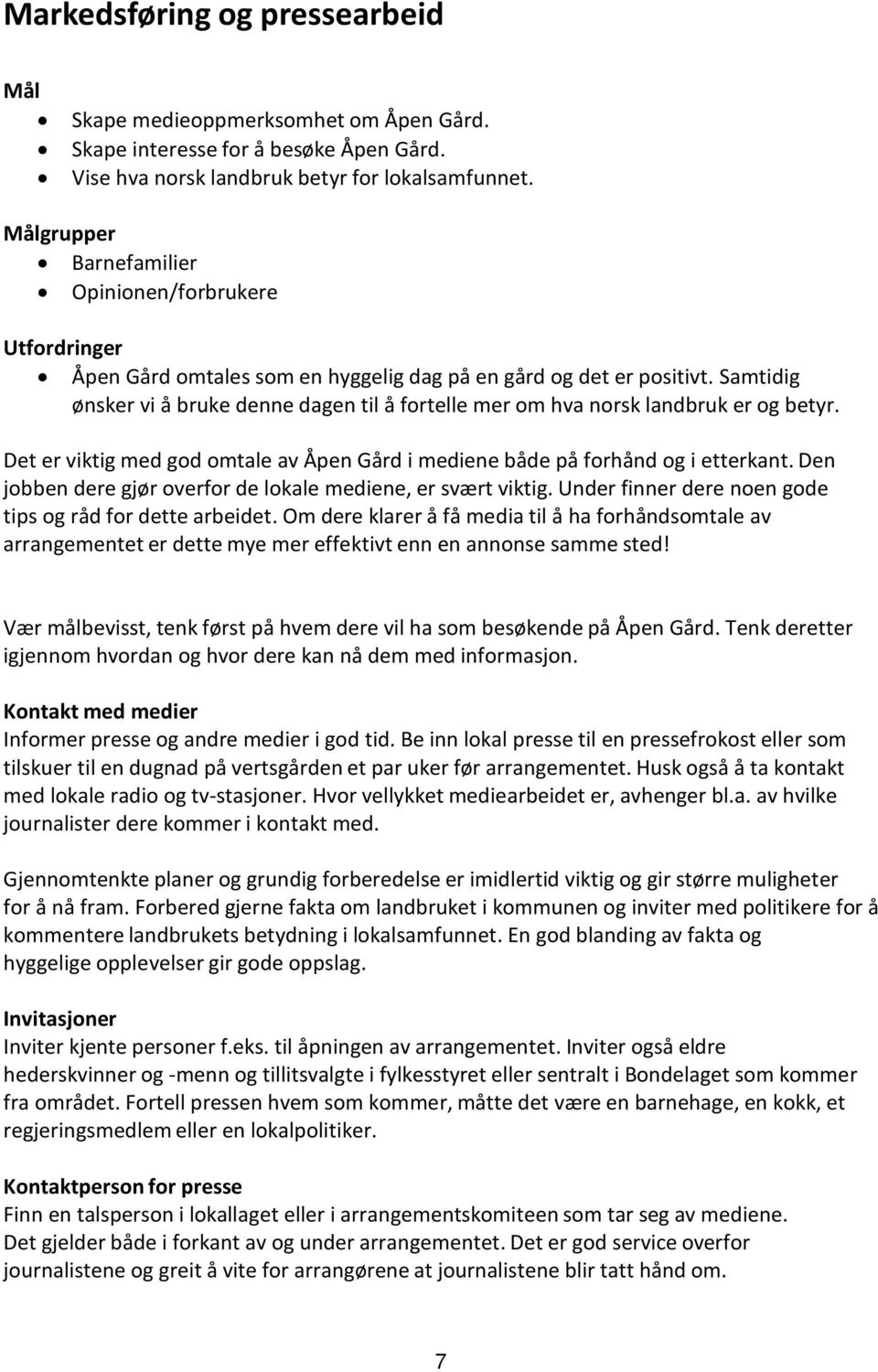 Samtidig ønsker vi å bruke denne dagen til å fortelle mer om hva norsk landbruk er og betyr. Det er viktig med god omtale av Åpen Gård i mediene både på forhånd og i etterkant.