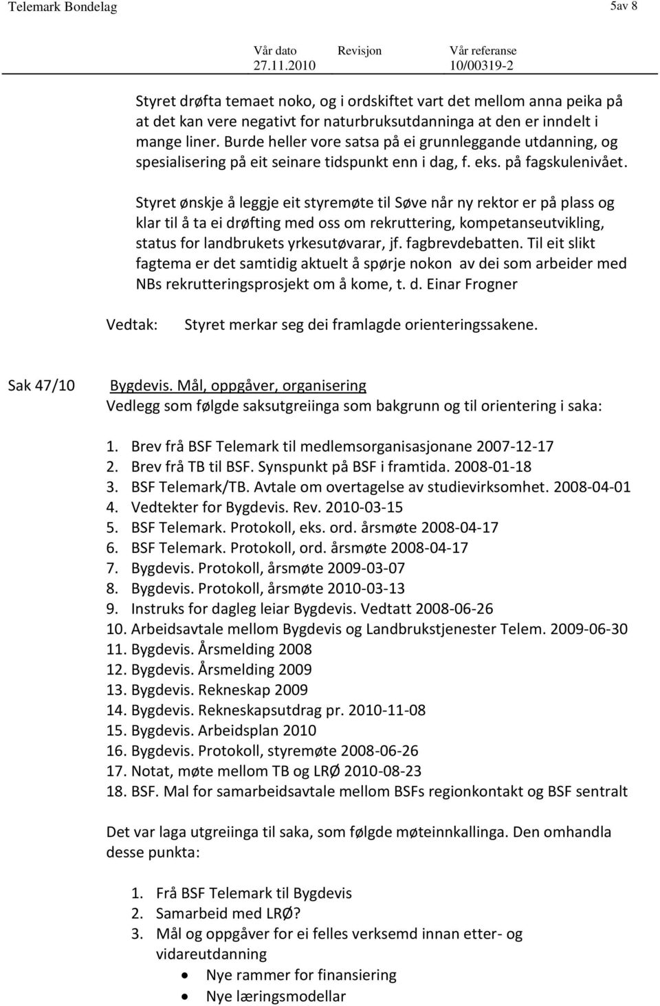 Styret ønskje å leggje eit styremøte til Søve når ny rektor er på plass og klar til å ta ei drøfting med oss om rekruttering, kompetanseutvikling, status for landbrukets yrkesutøvarar, jf.