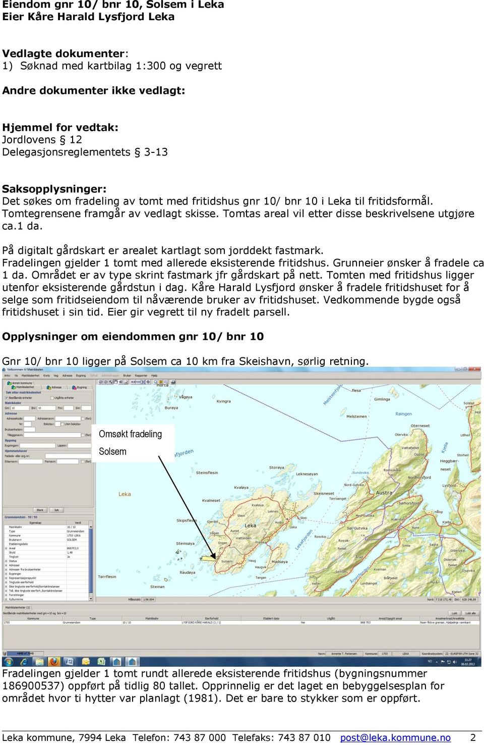 Tomtas areal vil etter disse beskrivelsene utgjøre ca.1 da. På digitalt gårdskart er arealet kartlagt som jorddekt fastmark. Fradelingen gjelder 1 tomt med allerede eksisterende fritidshus.