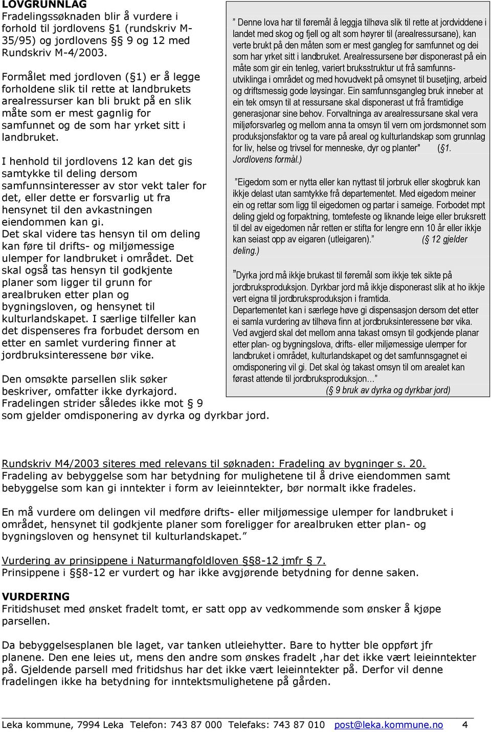 I henhold til jordlovens 12 kan det gis samtykke til deling dersom samfunnsinteresser av stor vekt taler for det, eller dette er forsvarlig ut fra hensynet til den avkastningen eiendommen kan gi.