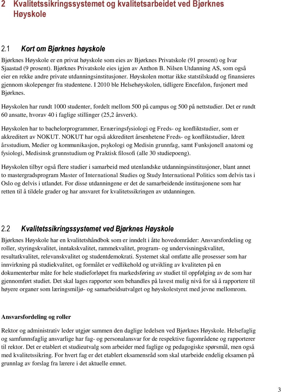 Nilsen Utdanning AS, som også eier en rekke andre private utdanningsinstitusjoner. Høyskolen mottar ikke statstilskudd og finansieres gjennom skolepenger fra studentene.