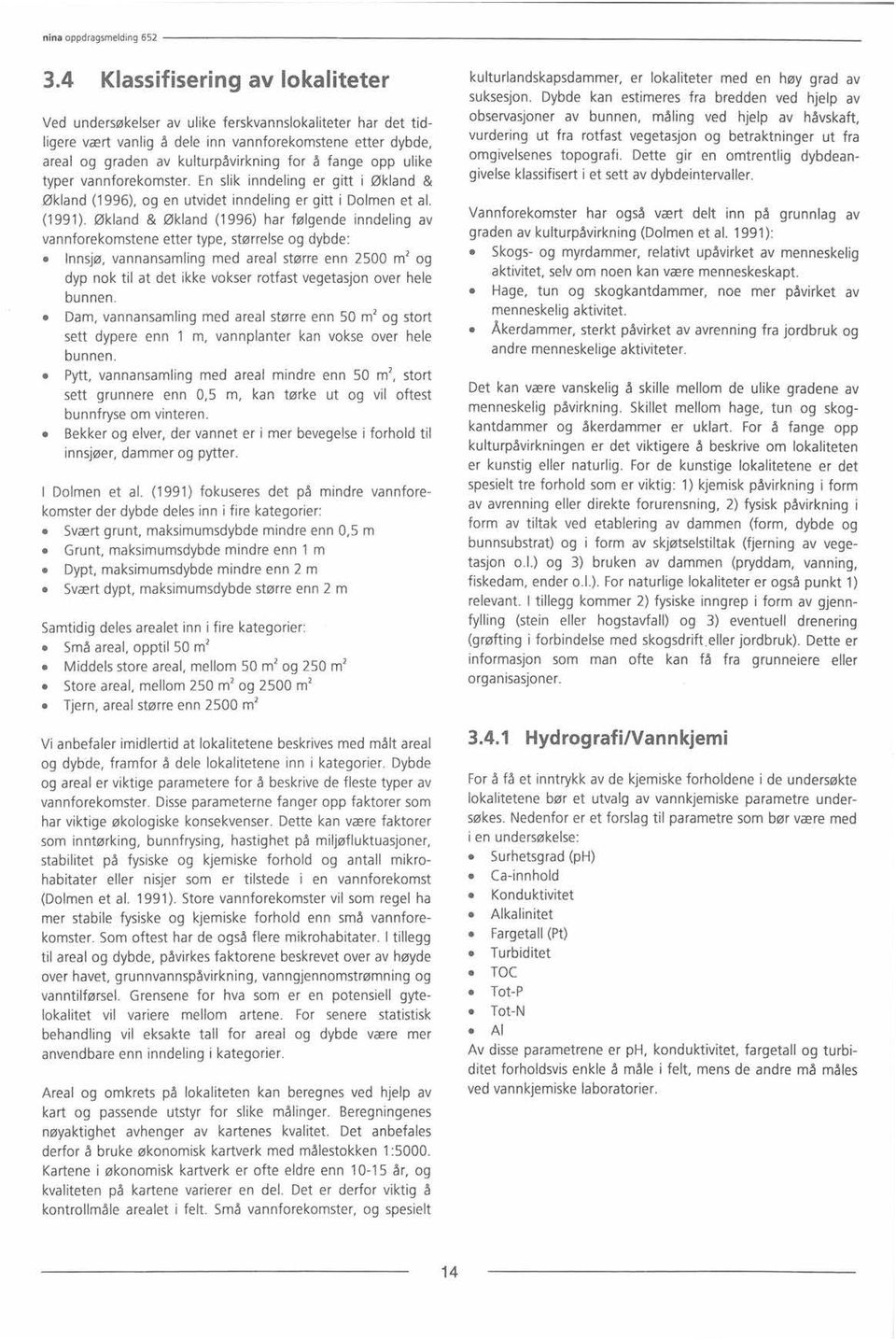 Økland & Økland (1996) har følgende inndeling av vannforekomstene etter type, størrelse og dybde: Innsjø, vannansamling med areal større enn 2500 m2 og dyp nok til at det ikke vokser rotfast