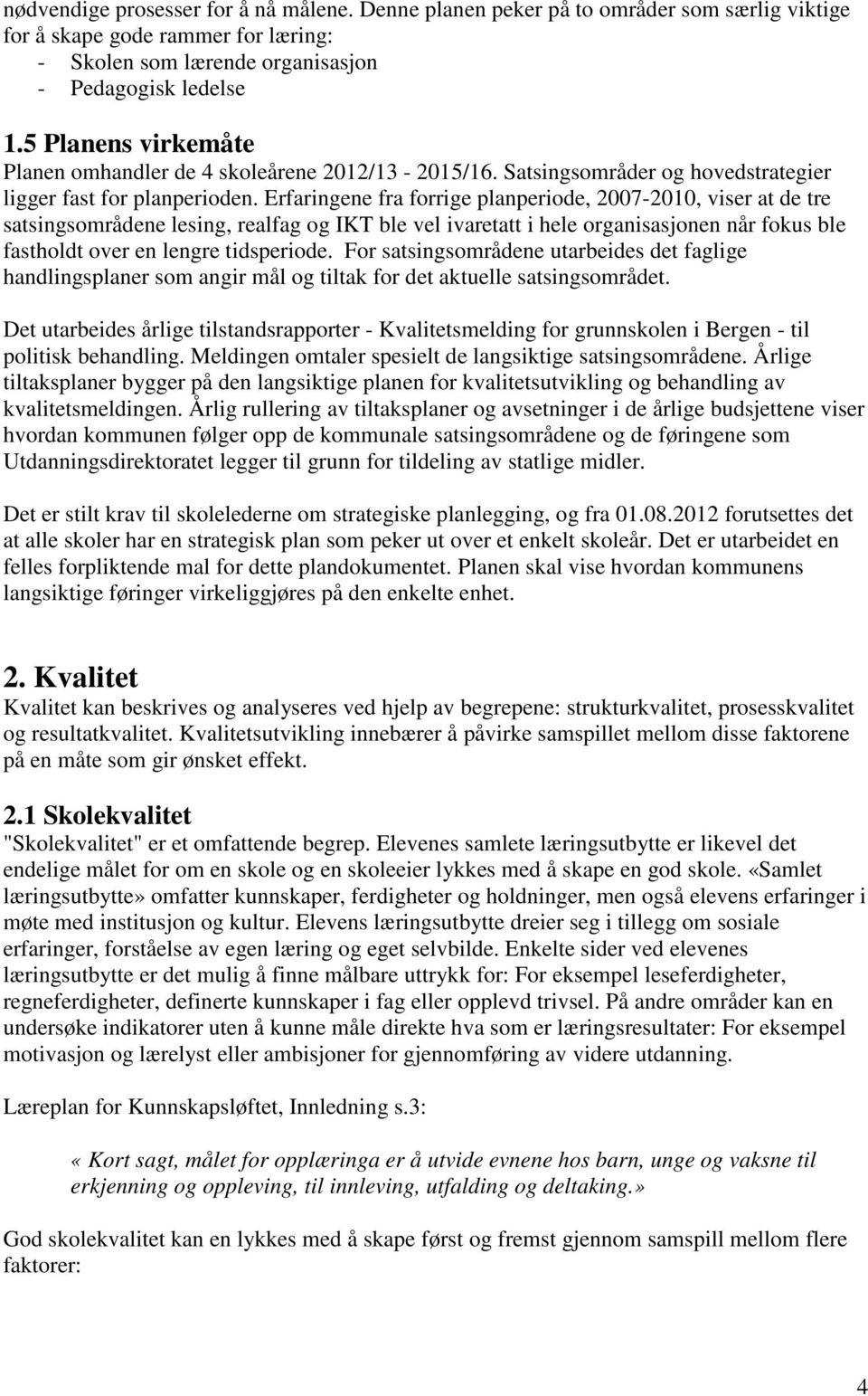 Erfaringene fra forrige planperiode, 2007-2010, viser at de tre satsingsområdene lesing, realfag og IKT ble vel ivaretatt i hele organisasjonen når fokus ble fastholdt over en lengre tidsperiode.