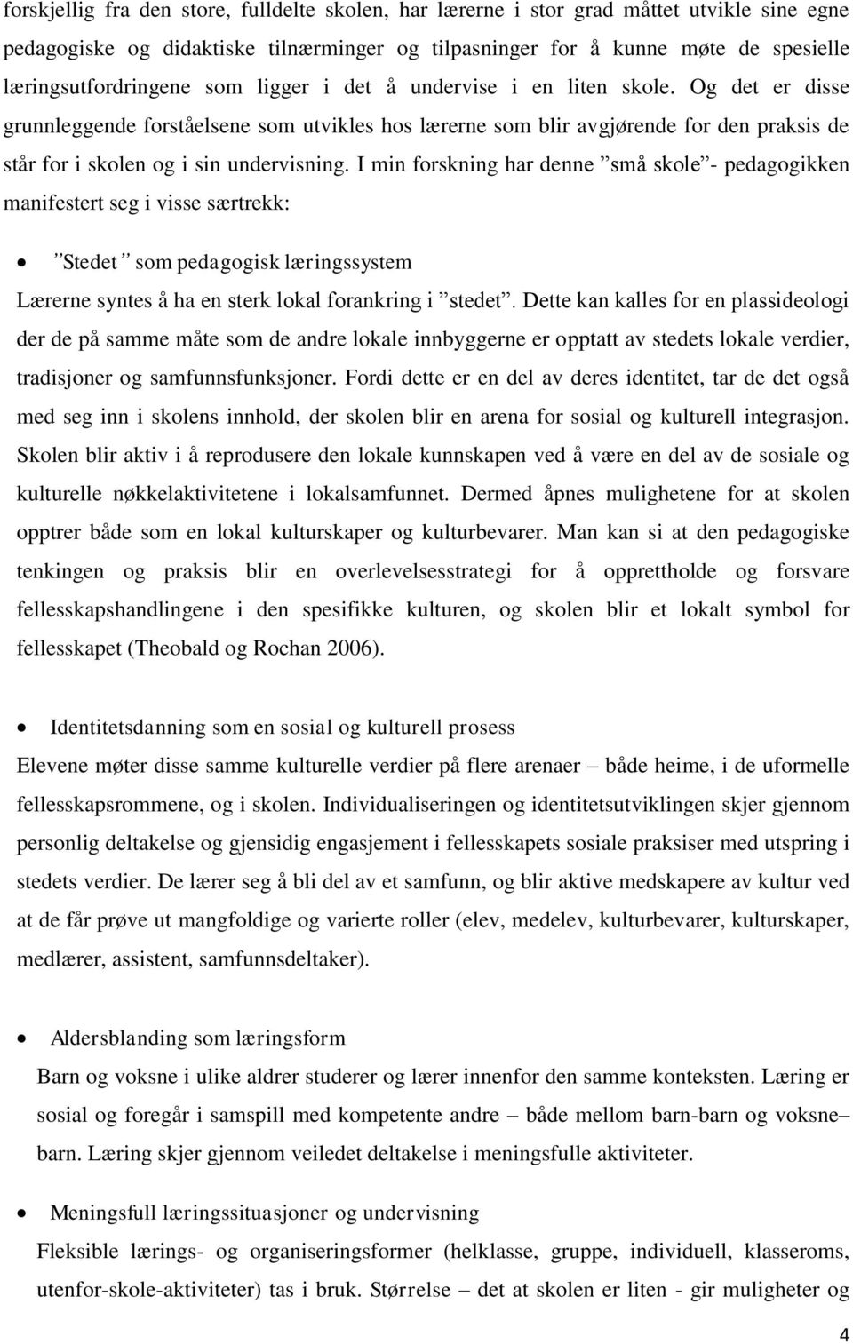 I min forskning har denne små skole - pedagogikken manifestert seg i visse særtrekk: Stedet som pedagogisk læringssystem Lærerne syntes å ha en sterk lokal forankring i stedet.