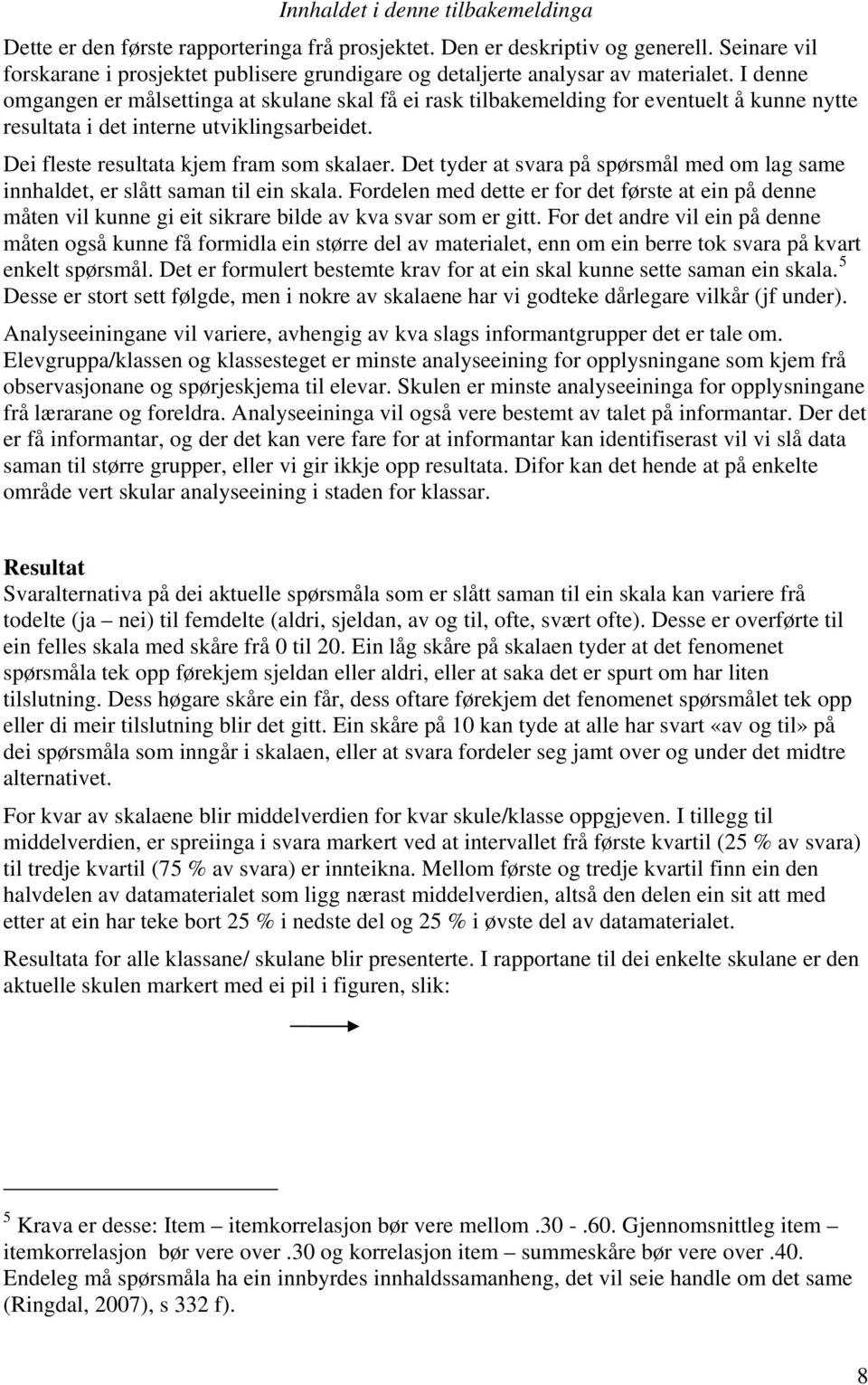 I denne omgangen er målsettinga at skulane skal få ei rask tilbakemelding for eventuelt å kunne nytte resultata i det interne utviklingsarbeidet. Dei fleste resultata kjem fram som skalaer.