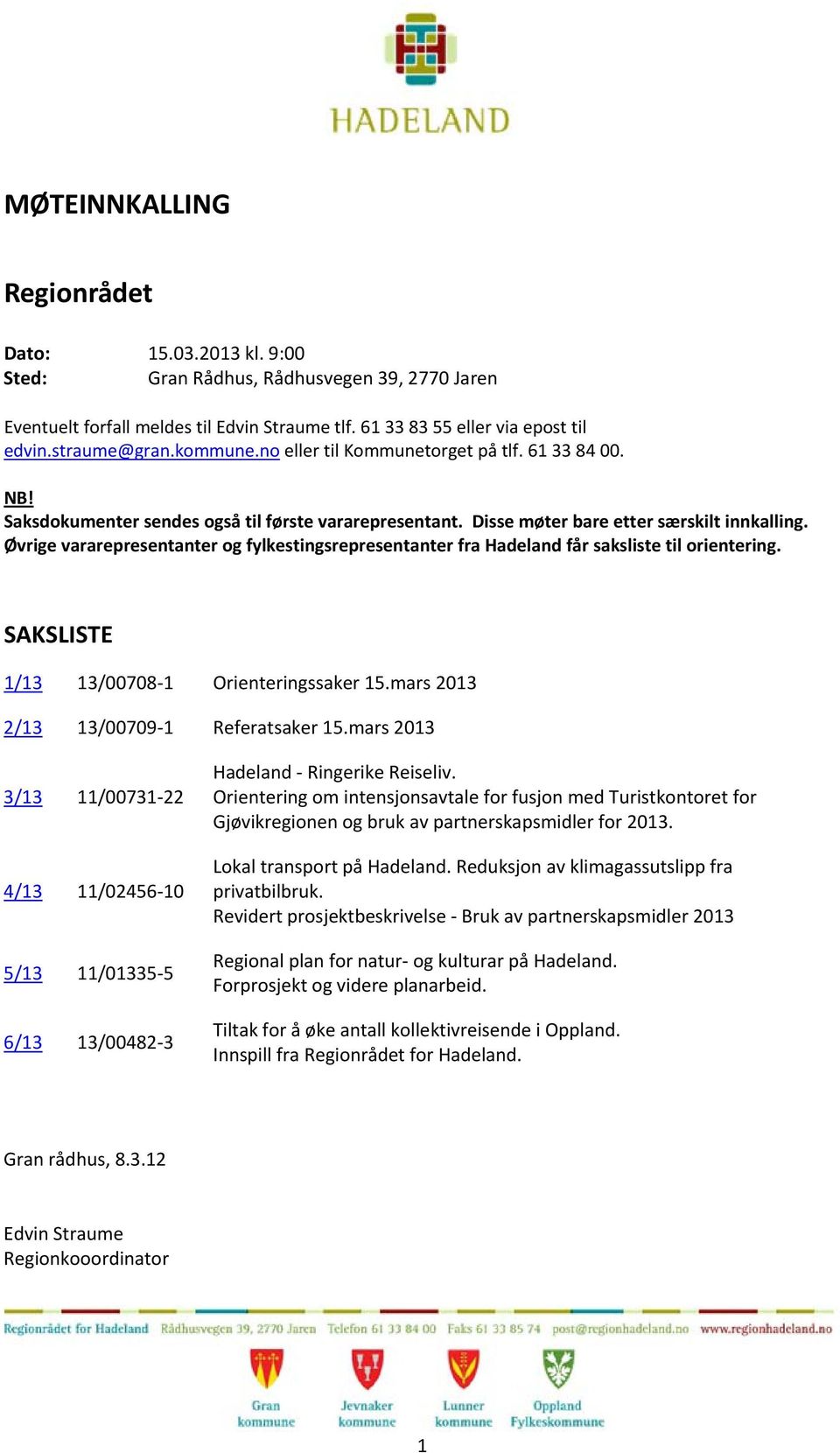 Øvrige vararepresentanter og fylkestingsrepresentanter fra Hadeland får saksliste til orientering. SAKSLISTE 1/13 13/00708 1 Orienteringssaker 15.mars 2013 2/13 13/00709 1 Referatsaker 15.