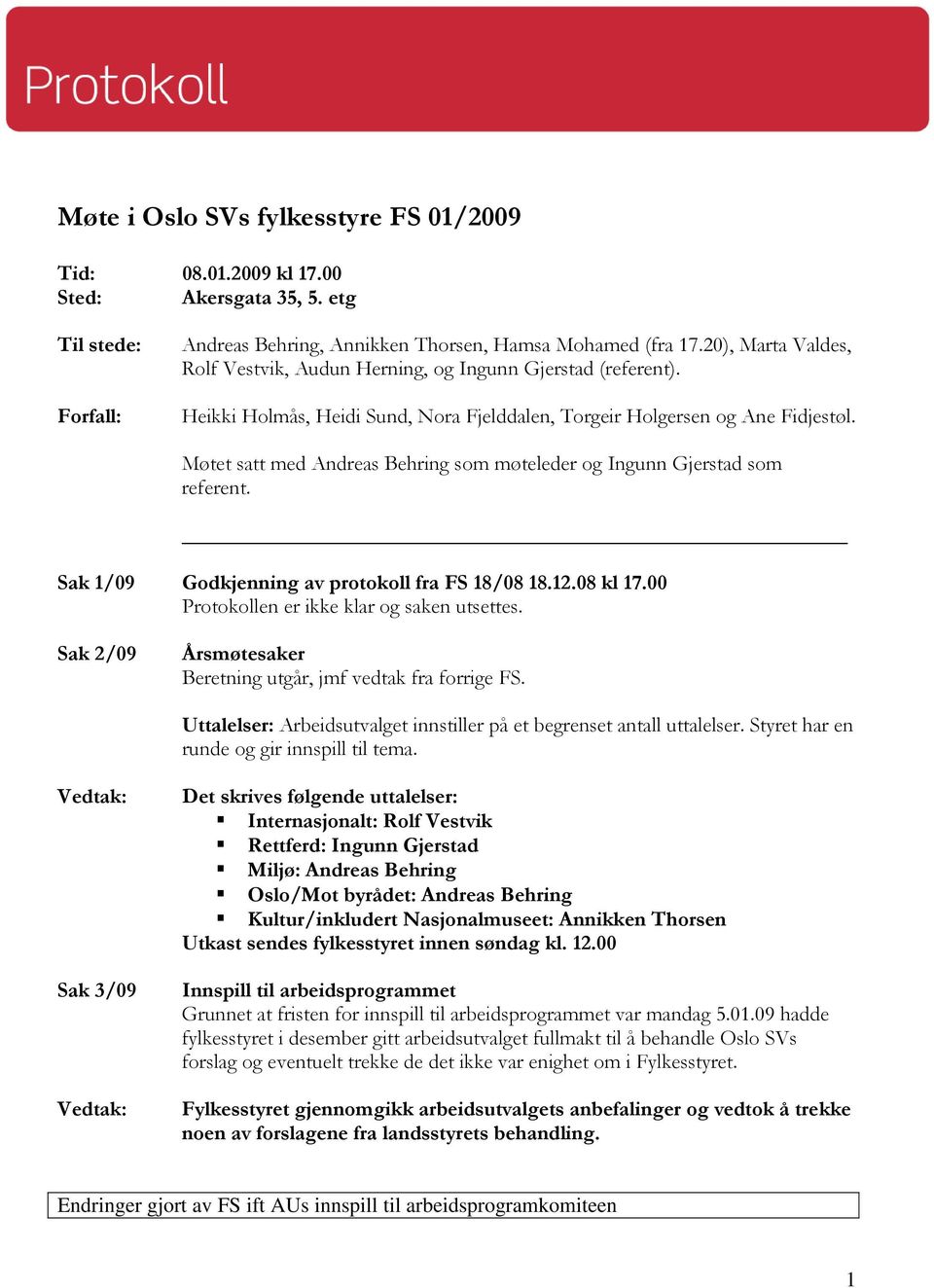 Møtet satt med Andreas Behring som møteleder og Ingunn Gjerstad som referent. Sak 1/09 Godkjenning av protokoll fra FS 18/08 18.12.08 kl 17.00 Protokollen er ikke klar og saken utsettes.