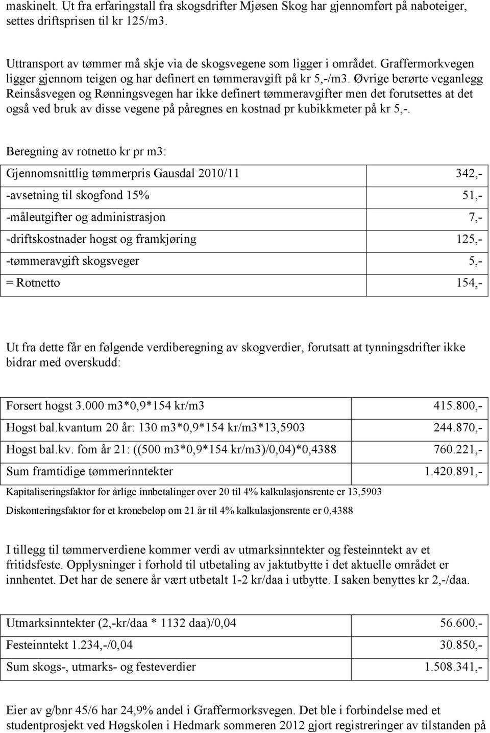 Øvrige berørte veganlegg Reinsåsvegen og Rønningsvegen har ikke definert tømmeravgifter men det forutsettes at det også ved bruk av disse vegene på påregnes en kostnad pr kubikkmeter på kr 5,-.