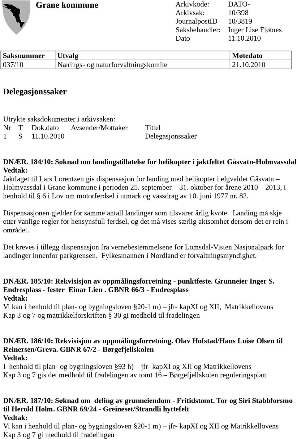 184/10: Søknad om landingstillatelse for helikopter i jaktfeltet Gåsvatn-Holmvassdal Jaktlaget til Lars Lorentzen gis dispensasjon for landing med helikopter i elgvaldet Gåsvatn Holmvassdal i Grane