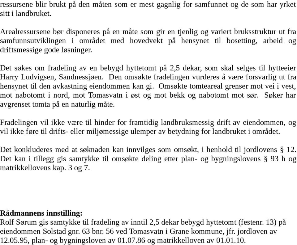 løsninger. Det søkes om fradeling av en bebygd hyttetomt på 2,5 dekar, som skal selges til hytteeier Harry Ludvigsen, Sandnessjøen.