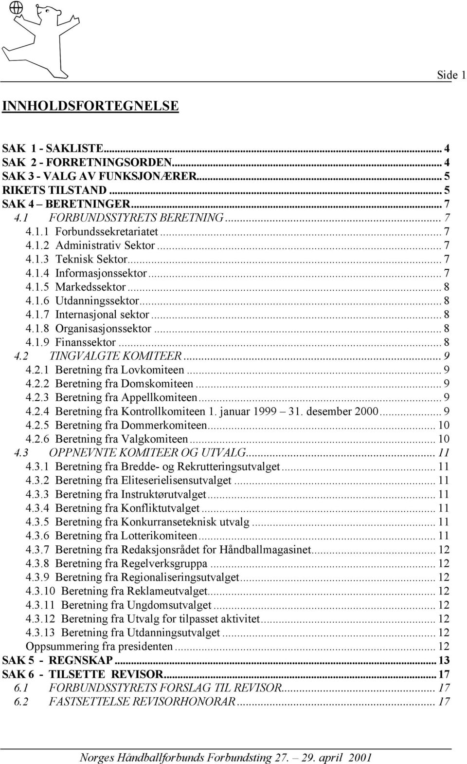 .. 8 4.1.9 Finanssektor...8 4.2 TINGVALGTE KOMITEER... 9 4.2.1 Beretning fra Lovkomiteen... 9 4.2.2 Beretning fra Domskomiteen... 9 4.2.3 Beretning fra Appellkomiteen... 9 4.2.4 Beretning fra Kontrollkomiteen 1.