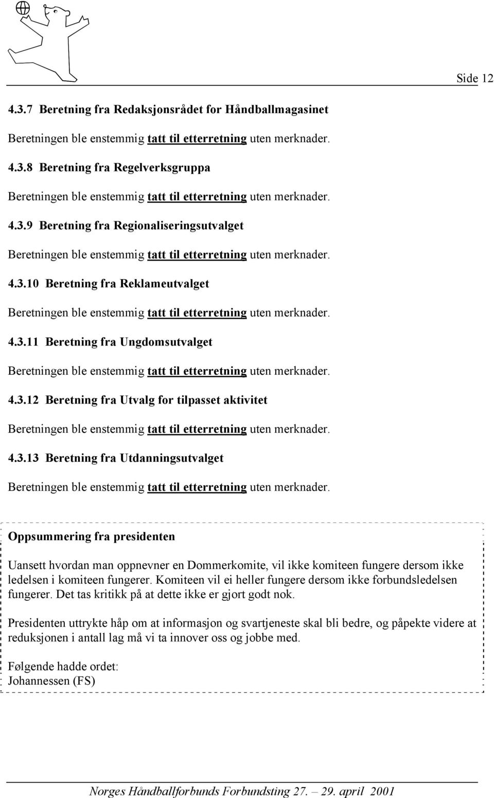 4.3.11 Beretning fra Ungdomsutvalget Beretningen ble enstemmig tatt til etterretning uten merknader. 4.3.12 Beretning fra Utvalg for tilpasset aktivitet Beretningen ble enstemmig tatt til etterretning uten merknader.