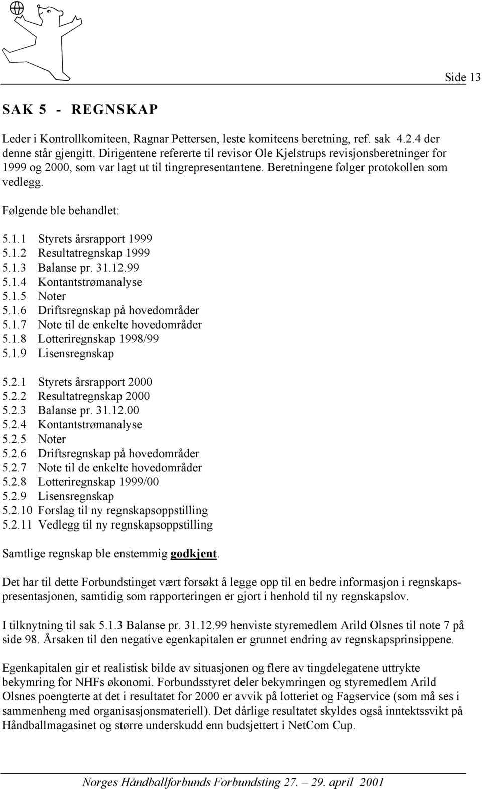 1.1 Styrets årsrapport 1999 5.1.2 Resultatregnskap 1999 5.1.3 Balanse pr. 31.12.99 5.1.4 Kontantstrømanalyse 5.1.5 Noter 5.1.6 Driftsregnskap på hovedområder 5.1.7 Note til de enkelte hovedområder 5.