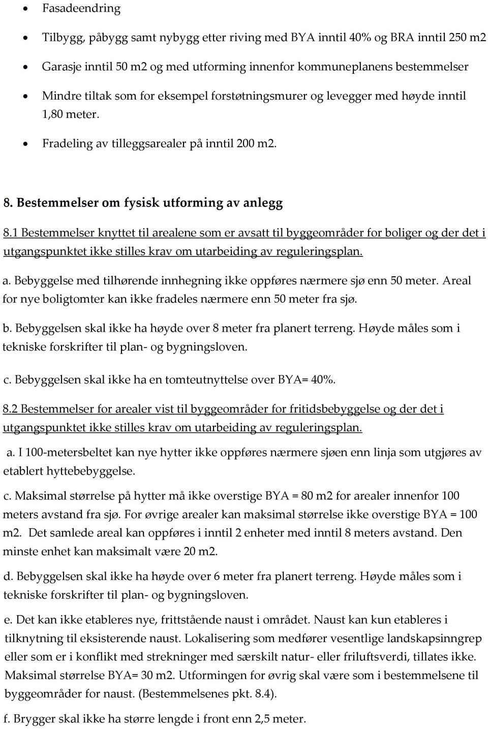 1 Bestemmelser knyttet til arealene som er avsatt til byggeområder for boliger og der det i utgangspunktet ikke stilles krav om utarbeiding av reguleringsplan. a. Bebyggelse med tilhørende innhegning ikke oppføres nærmere sjø enn 50 meter.