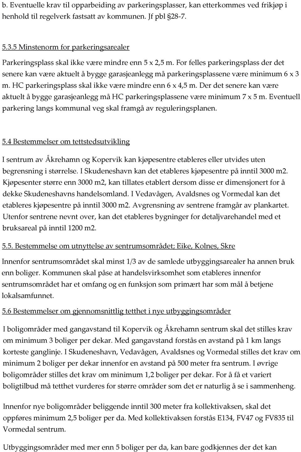 For felles parkeringsplass der det senere kan være aktuelt å bygge garasjeanlegg må parkeringsplassene være minimum 6 x 3 m. HC parkeringsplass skal ikke være mindre enn 6 x 4,5 m.