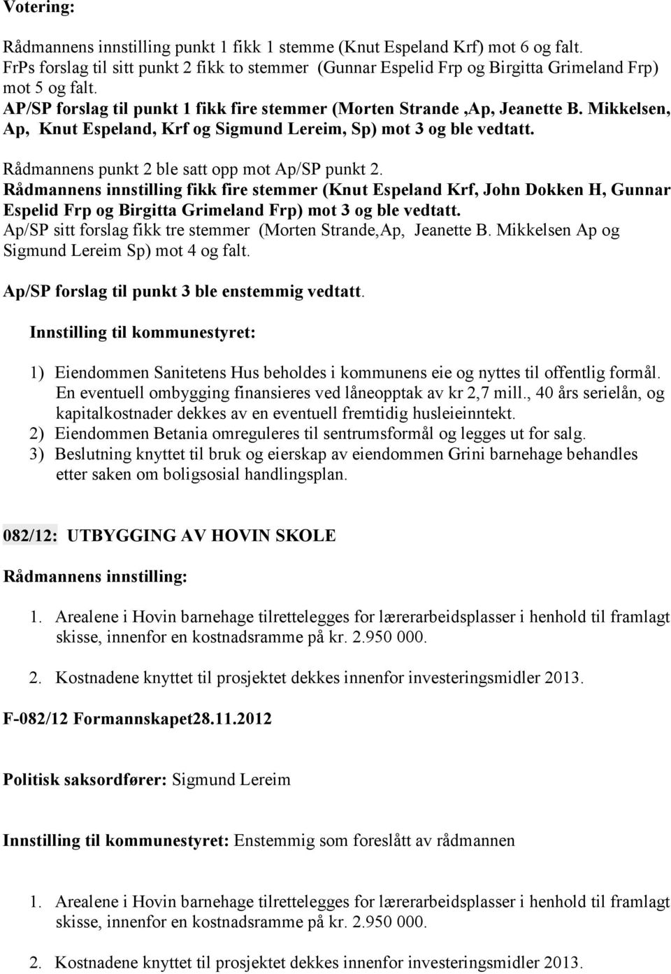 Rådmannens punkt 2 ble satt opp mot Ap/SP punkt 2. Rådmannens innstilling fikk fire stemmer (Knut Espeland Krf, John Dokken H, Gunnar Espelid Frp og Birgitta Grimeland Frp) mot 3 og ble vedtatt.