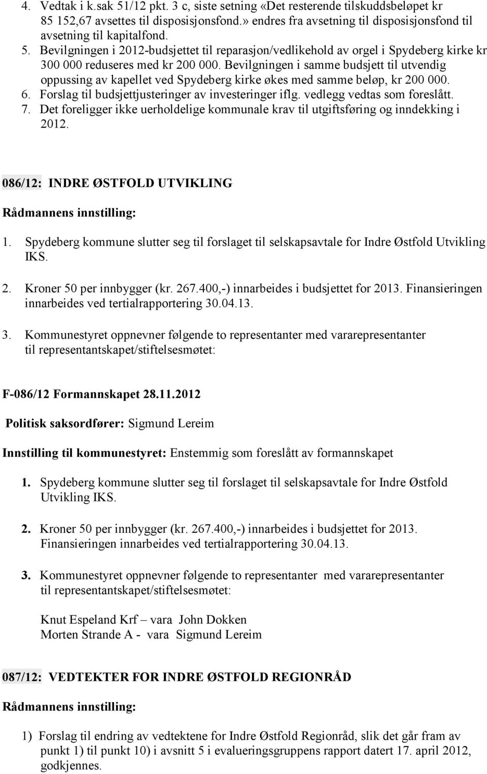 Bevilgningen i samme budsjett til utvendig oppussing av kapellet ved Spydeberg kirke økes med samme beløp, kr 200 000. 6. Forslag til budsjettjusteringer av investeringer iflg.