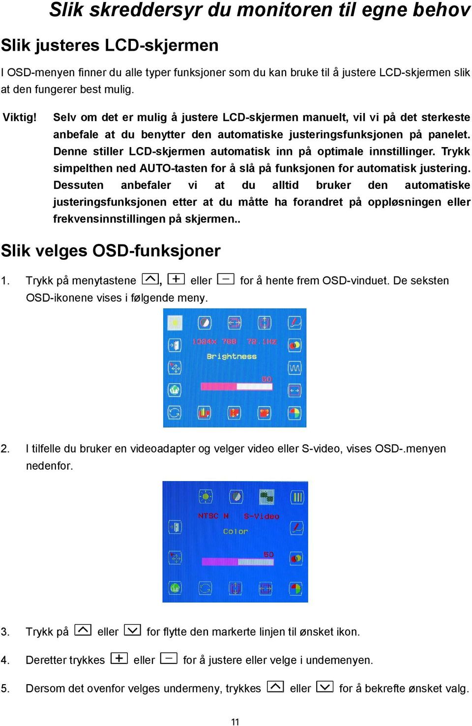 Denne stiller LCD-skjermen automatisk inn på optimale innstillinger. Trykk simpelthen ned AUTO-tasten for å slå på funksjonen for automatisk justering.