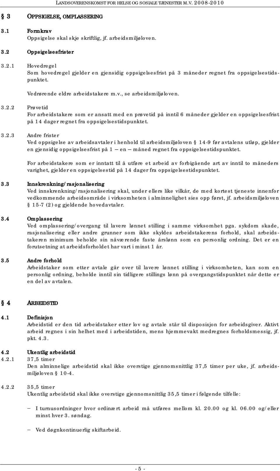 2 Prøvetid For arbeidstakere som er ansatt med en prøvetid på inntil 6 måneder gjelder en oppsigelsesfrist på 14 dager regnet fra oppsigelsestidspunktet. 3.2.3 Andre frister Ved oppsigelse av arbeidsavtaler i henhold til arbeidsmiljøloven 14-9 før avtalens utløp, gjelder en gjensidig oppsigelsesfrist på 1 en måned regnet fra oppsigelsestidspunktet.