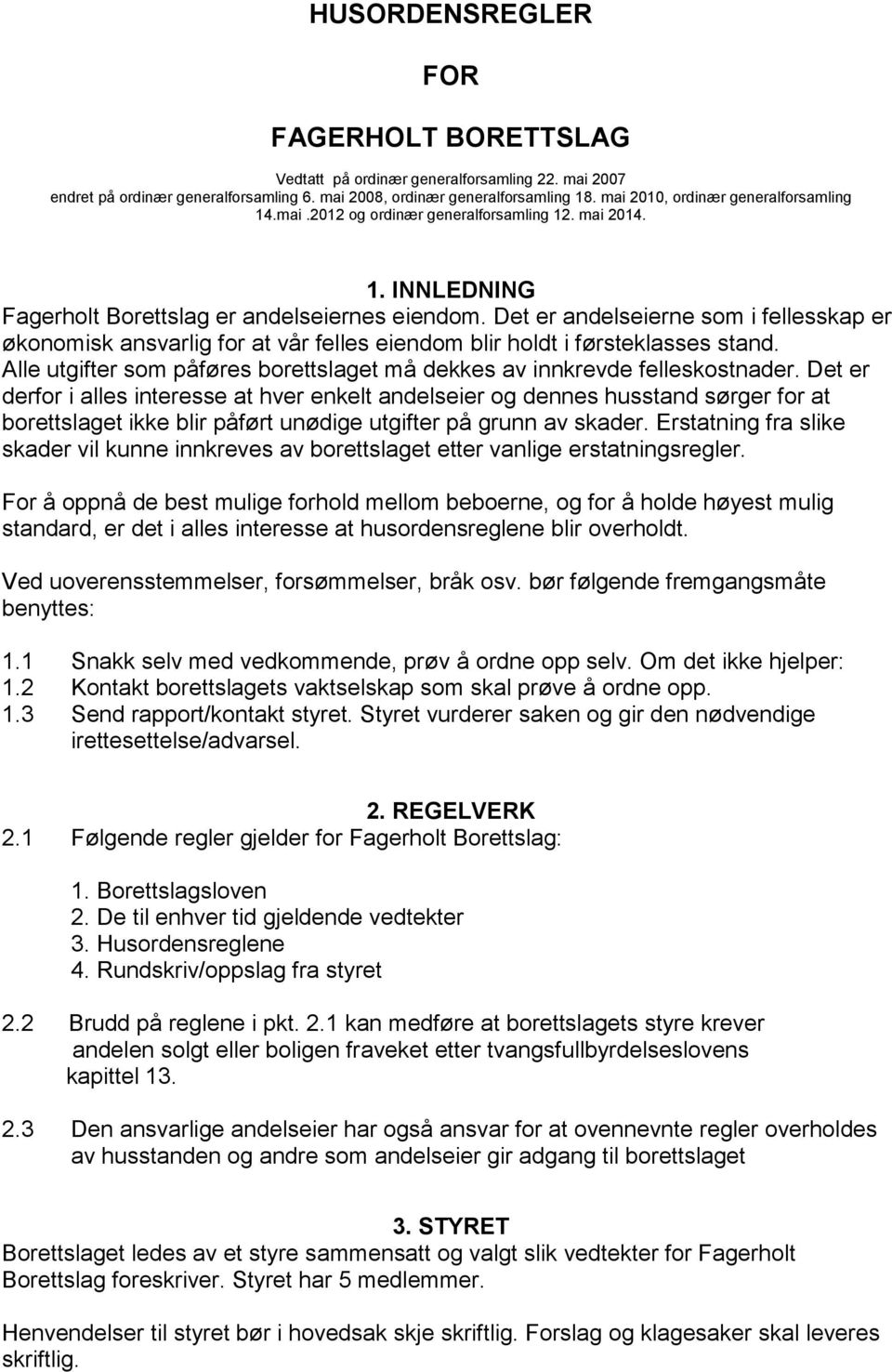 Det er andelseierne som i fellesskap er økonomisk ansvarlig for at vår felles eiendom blir holdt i førsteklasses stand. Alle utgifter som påføres borettslaget må dekkes av innkrevde felleskostnader.