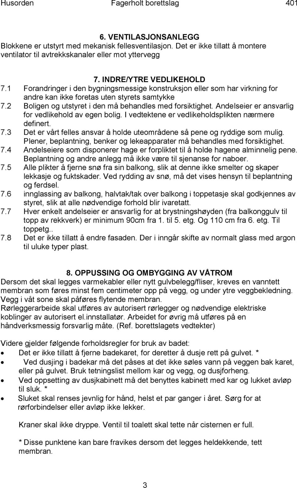 Andelseier er ansvarlig for vedlikehold av egen bolig. I vedtektene er vedlikeholdsplikten nærmere definert. 7.3 Det er vårt felles ansvar å holde uteområdene så pene og ryddige som mulig.