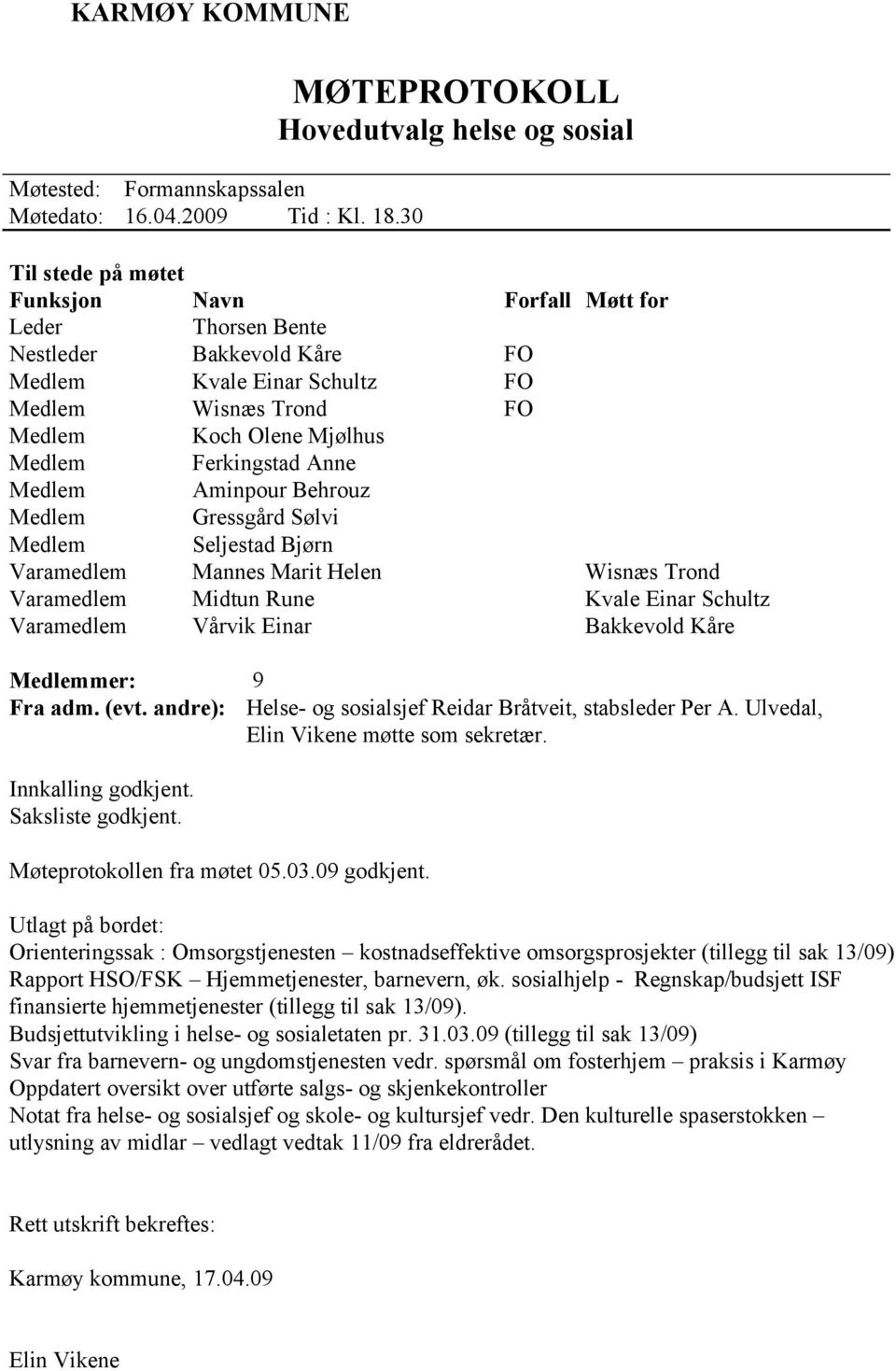 Medlem Koch Olene Mjølhus Medlem Ferkingstad Anne Medlem Aminpour Behrouz Medlem Gressgård Sølvi Medlem Seljestad Bjørn Varamedlem Mannes Marit Helen Wisnæs Trond Varamedlem Midtun Rune Kvale Einar