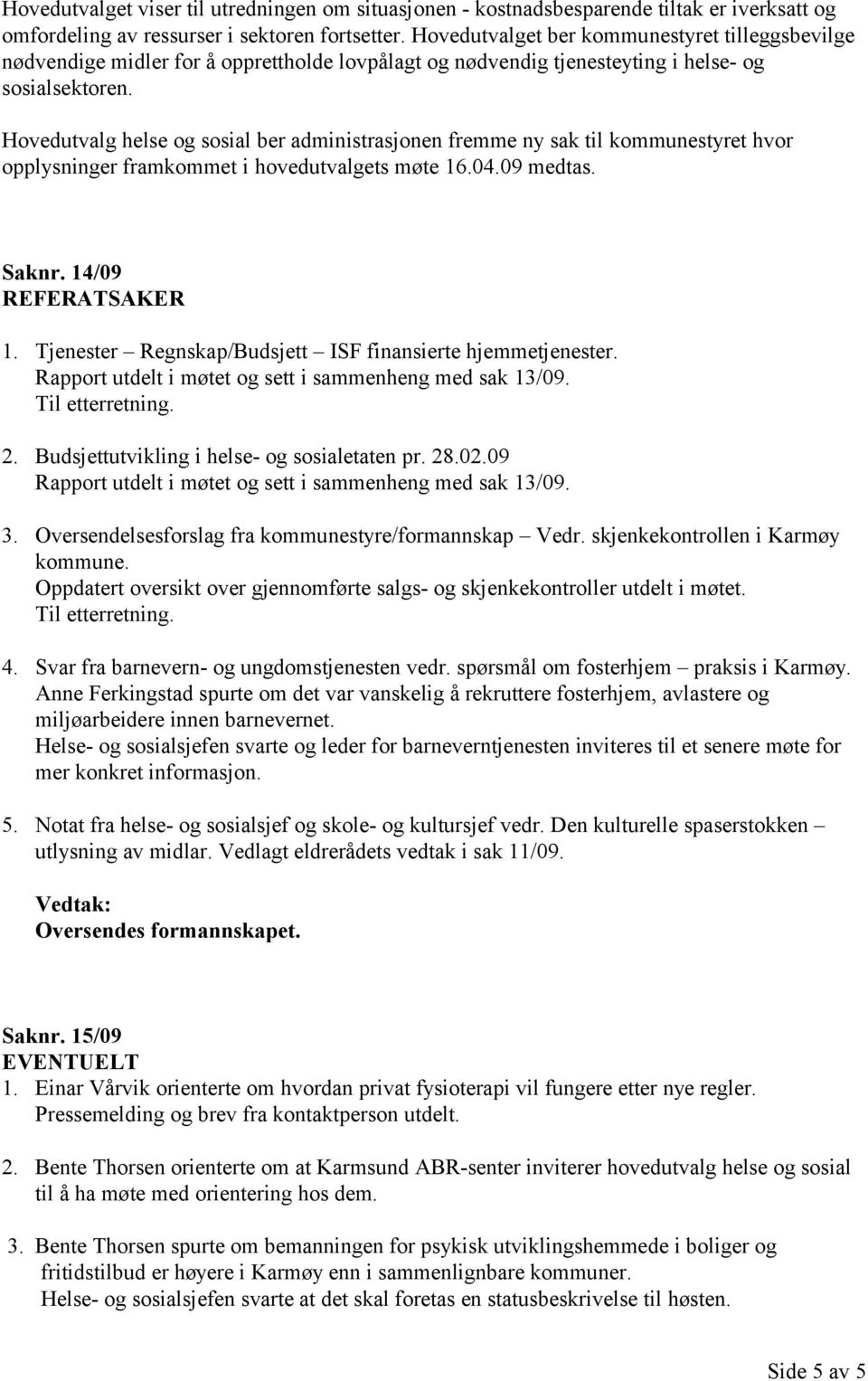 Hovedutvalg helse og sosial ber administrasjonen fremme ny sak til kommunestyret hvor opplysninger framkommet i hovedutvalgets møte 16.04.09 medtas. Saknr. 14/09 REFERATSAKER 1.